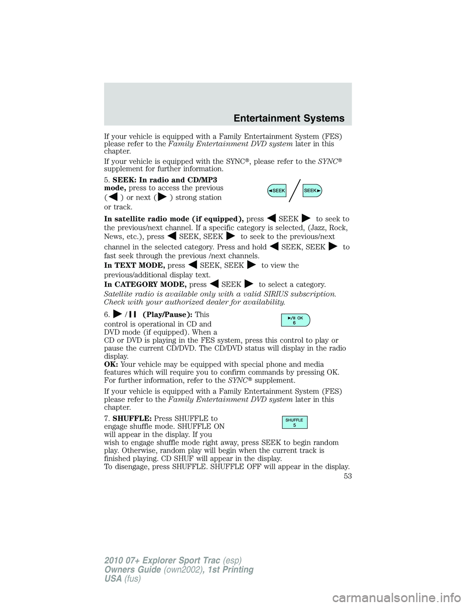 FORD EXPLORER SPORT TRAC 2010  Owners Manual If your vehicle is equipped with a Family Entertainment System (FES)
please refer to theFamily Entertainment DVD systemlater in this
chapter.
If your vehicle is equipped with the SYNC, please refer t