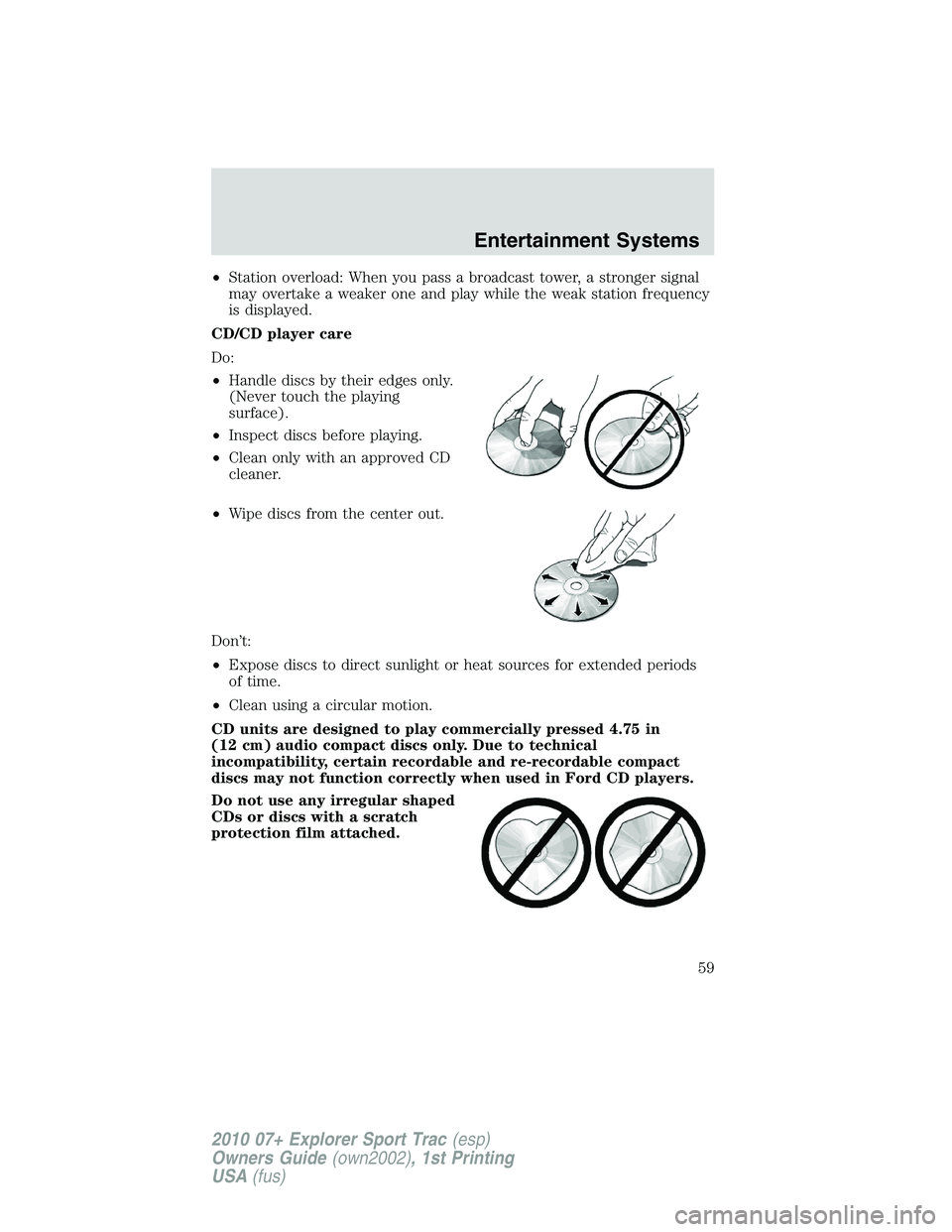 FORD EXPLORER SPORT TRAC 2010  Owners Manual •Station overload: When you pass a broadcast tower, a stronger signal
may overtake a weaker one and play while the weak station frequency
is displayed.
CD/CD player care
Do:
•Handle discs by their