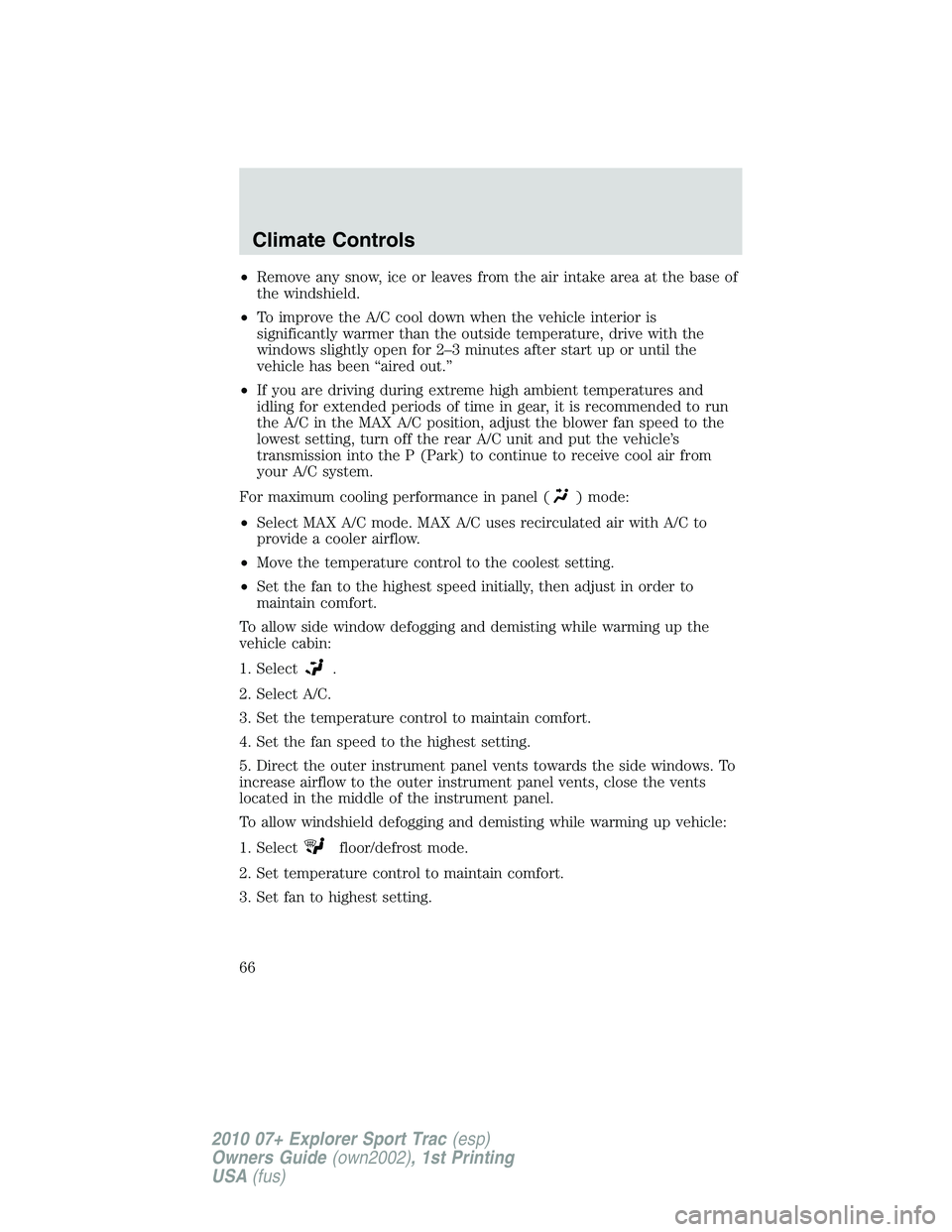 FORD EXPLORER SPORT TRAC 2010  Owners Manual •Remove any snow, ice or leaves from the air intake area at the base of
the windshield.
•To improve the A/C cool down when the vehicle interior is
significantly warmer than the outside temperature