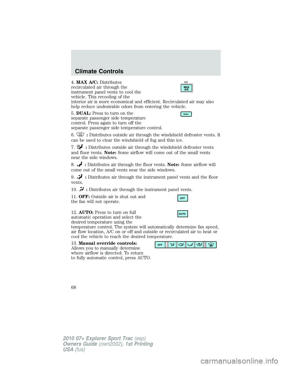 FORD EXPLORER SPORT TRAC 2010  Owners Manual 4.MAX A/C:Distributes
recirculated air through the
instrument panel vents to cool the
vehicle. This recooling of the
interior air is more economical and efficient. Recirculated air may also
help reduc