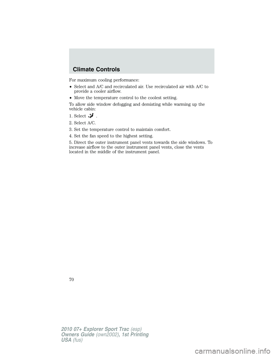 FORD EXPLORER SPORT TRAC 2010  Owners Manual For maximum cooling performance:
•Select and A/C and recirculated air. Use recirculated air with A/C to
provide a cooler airflow.
•Move the temperature control to the coolest setting.
To allow sid