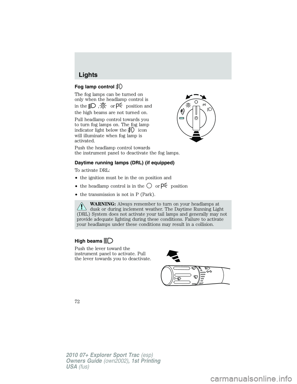 FORD EXPLORER SPORT TRAC 2010  Owners Manual Fog lamp control
The fog lamps can be turned on
only when the headlamp control is
in the
,orposition and
the high beams are not turned on.
Pull headlamp control towards you
to turn fog lamps on. The f