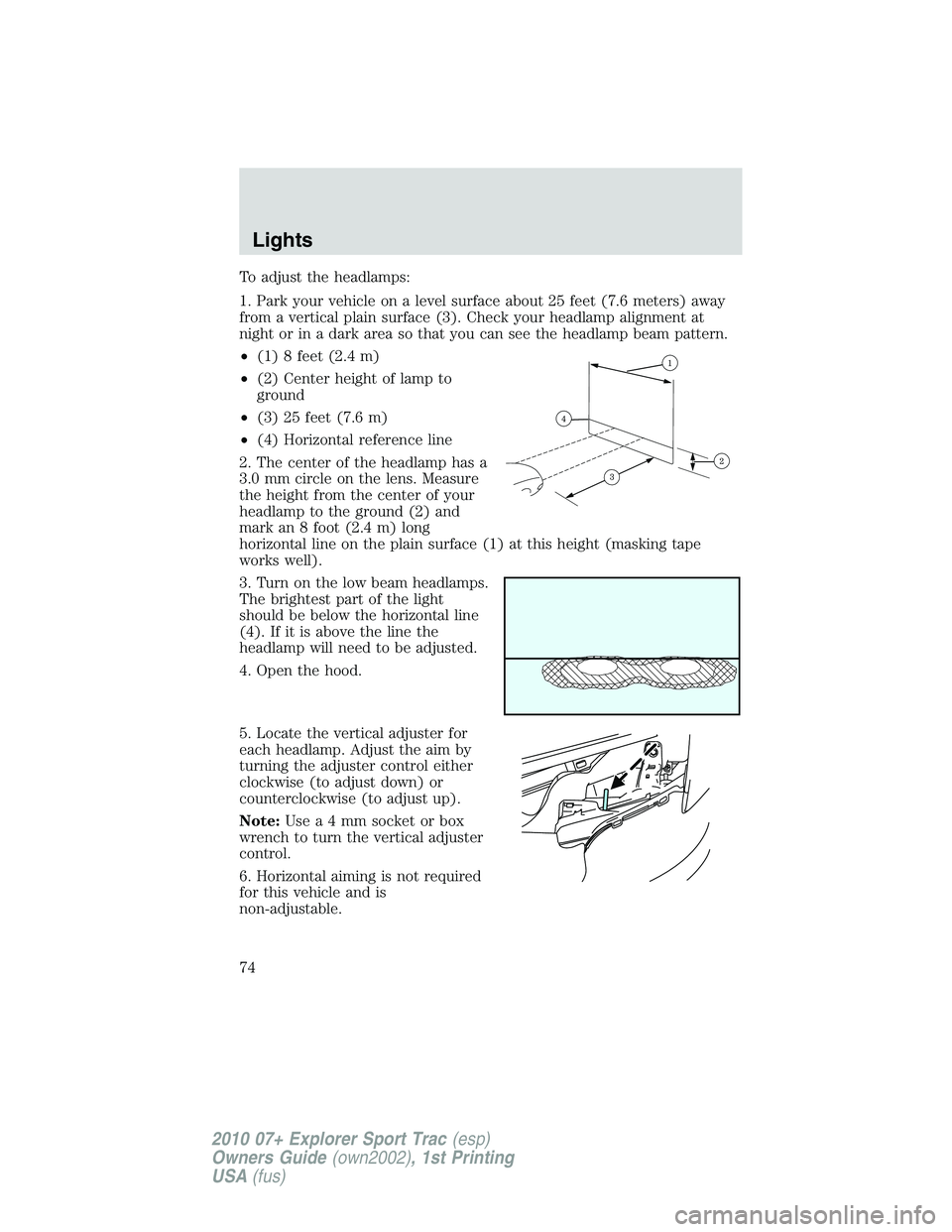 FORD EXPLORER SPORT TRAC 2010  Owners Manual To adjust the headlamps:
1. Park your vehicle on a level surface about 25 feet (7.6 meters) away
from a vertical plain surface (3). Check your headlamp alignment at
night or in a dark area so that you
