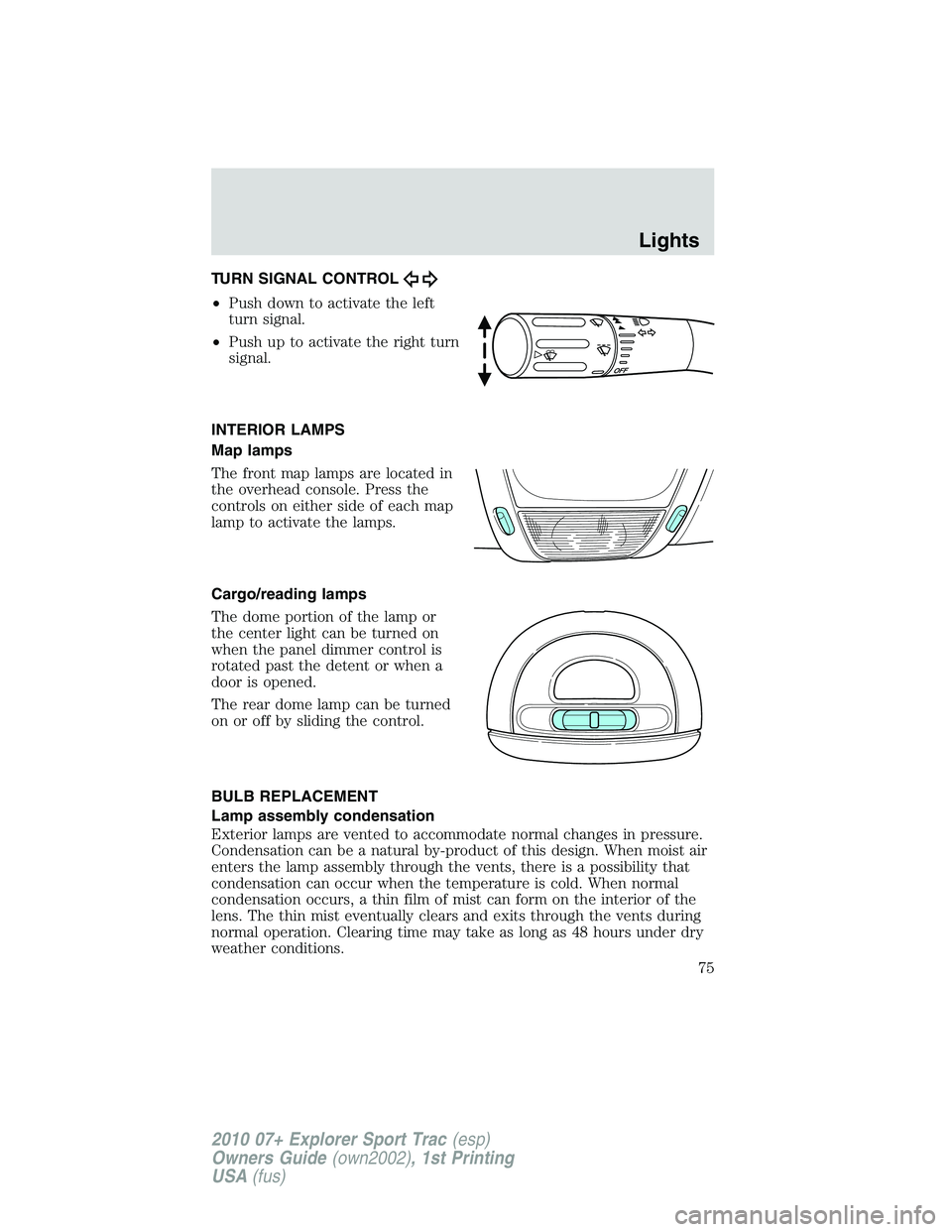 FORD EXPLORER SPORT TRAC 2010  Owners Manual TURN SIGNAL CONTROL
•Push down to activate the left
turn signal.
•Push up to activate the right turn
signal.
INTERIOR LAMPS
Map lamps
The front map lamps are located in
the overhead console. Press