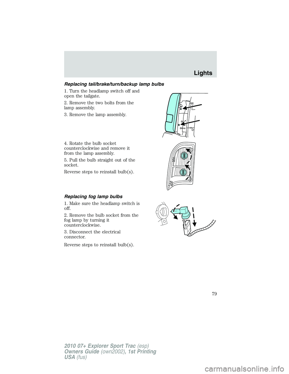 FORD EXPLORER SPORT TRAC 2010  Owners Manual Replacing tail/brake/turn/backup lamp bulbs
1. Turn the headlamp switch off and
open the tailgate.
2. Remove the two bolts from the
lamp assembly.
3. Remove the lamp assembly.
4. Rotate the bulb socke