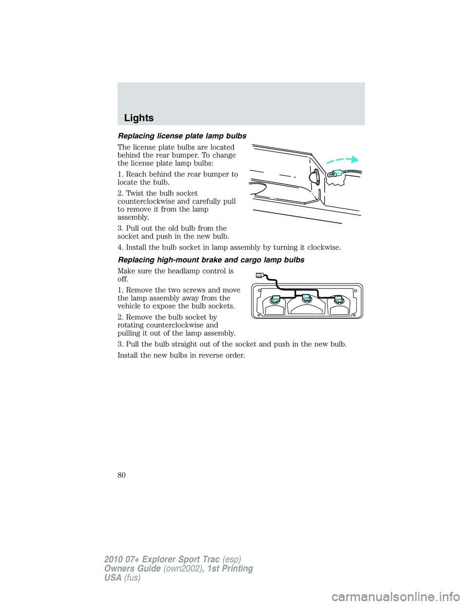 FORD EXPLORER SPORT TRAC 2010  Owners Manual Replacing license plate lamp bulbs
The license plate bulbs are located
behind the rear bumper. To change
the license plate lamp bulbs:
1. Reach behind the rear bumper to
locate the bulb.
2. Twist the 