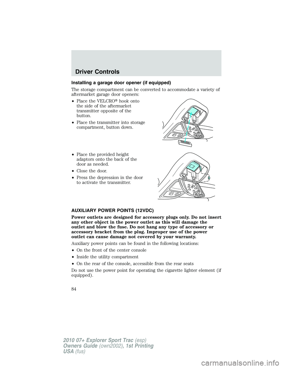 FORD EXPLORER SPORT TRAC 2010  Owners Manual Installing a garage door opener (if equipped)
The storage compartment can be converted to accommodate a variety of
aftermarket garage door openers:
•Place the VELCROhook onto
the side of the afterm