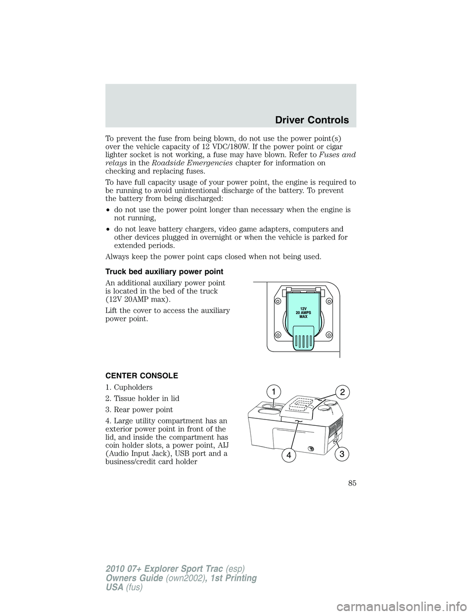 FORD EXPLORER SPORT TRAC 2010  Owners Manual To prevent the fuse from being blown, do not use the power point(s)
over the vehicle capacity of 12 VDC/180W. If the power point or cigar
lighter socket is not working, a fuse may have blown. Refer to