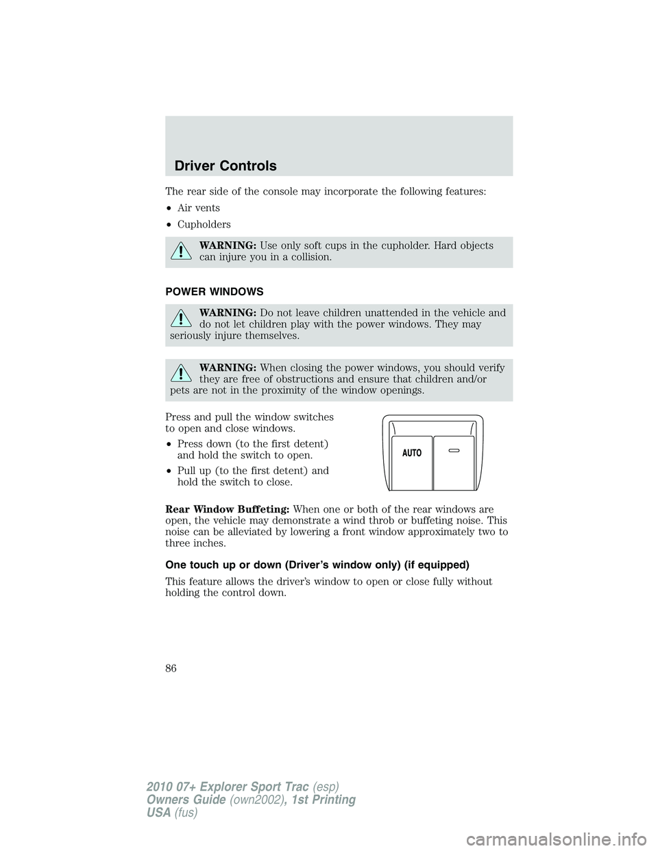 FORD EXPLORER SPORT TRAC 2010  Owners Manual The rear side of the console may incorporate the following features:
•Air vents
•Cupholders
WARNING:Use only soft cups in the cupholder. Hard objects
can injure you in a collision.
POWER WINDOWS
W