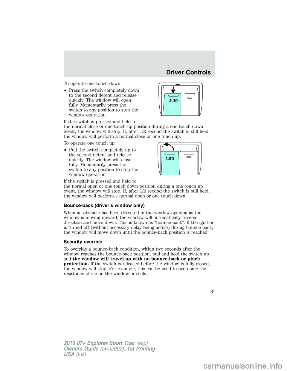 FORD EXPLORER SPORT TRAC 2010  Owners Manual To operate one touch down:
•Press the switch completely down
to the second detent and release
quickly. The window will open
fully. Momentarily press the
switch to any position to stop the
window ope