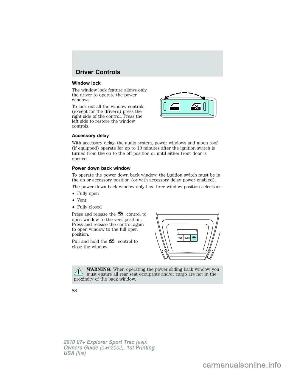 FORD EXPLORER SPORT TRAC 2010  Owners Manual Window lock
The window lock feature allows only
the driver to operate the power
windows.
To lock out all the window controls
(except for the driver’s) press the
right side of the control. Press the
