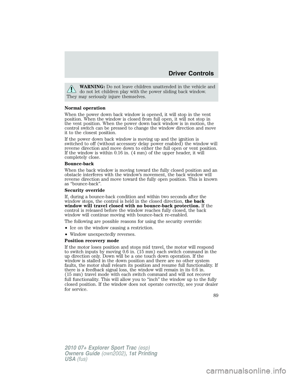 FORD EXPLORER SPORT TRAC 2010  Owners Manual WARNING:Do not leave children unattended in the vehicle and
do not let children play with the power sliding back window.
They may seriously injure themselves.
Normal operation
When the power down back