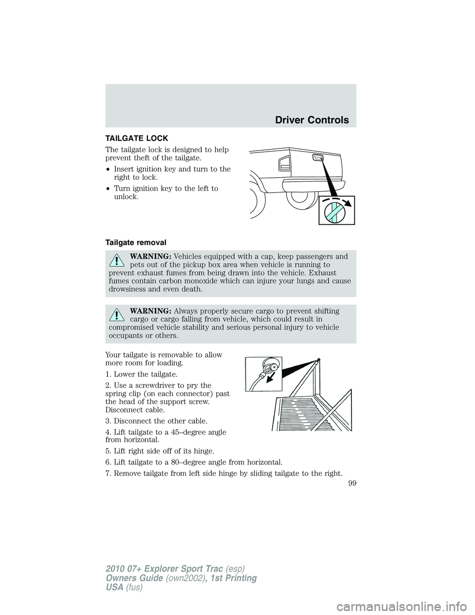 FORD EXPLORER SPORT TRAC 2010 Owners Manual TAILGATE LOCK
The tailgate lock is designed to help
prevent theft of the tailgate.
•Insert ignition key and turn to the
right to lock.
•Turn ignition key to the left to
unlock.
Tailgate removal
WA FORD EXPLORER SPORT TRAC 2010 Owners Manual TAILGATE LOCK
The tailgate lock is designed to help
prevent theft of the tailgate.
•Insert ignition key and turn to the
right to lock.
•Turn ignition key to the left to
unlock.
Tailgate removal
WA