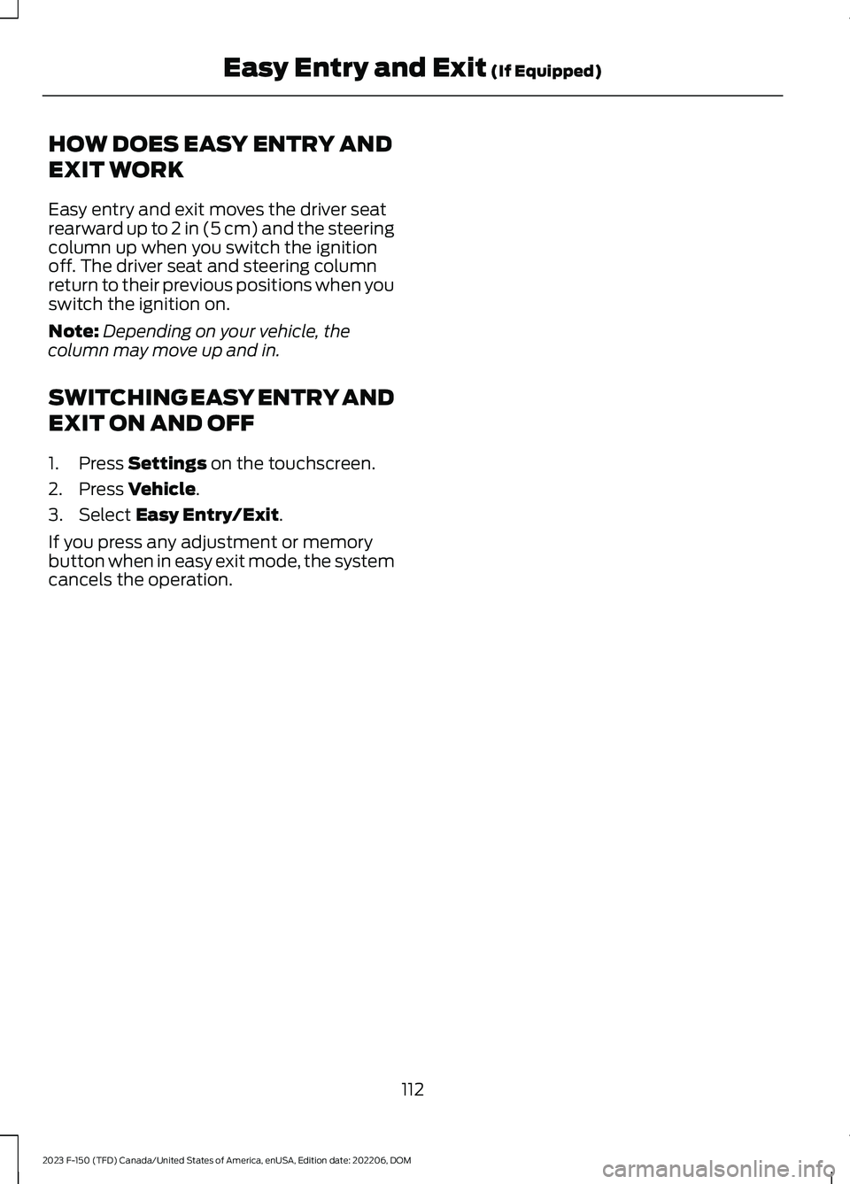 FORD F150 2023  Owners Manual HOW DOES EASY ENTRY AND
EXIT WORK
Easy entry and exit moves the driver seatrearward up to 2 in (5 cm) and the steeringcolumn up when you switch the ignitionoff. The driver seat and steering columnretu