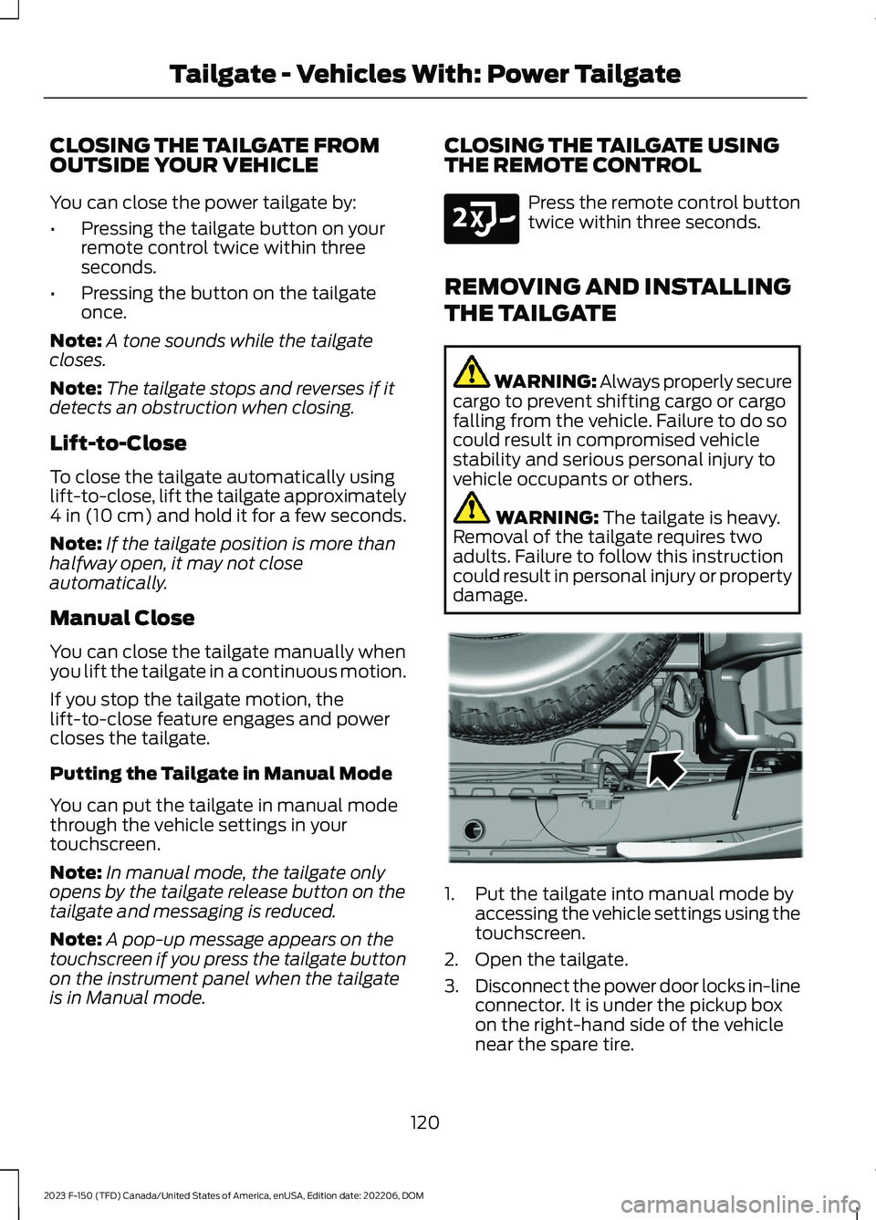 FORD F150 2023  Owners Manual CLOSING THE TAILGATE FROMOUTSIDE YOUR VEHICLE
You can close the power tailgate by:
•Pressing the tailgate button on yourremote control twice within threeseconds.
•Pressing the button on the tailga