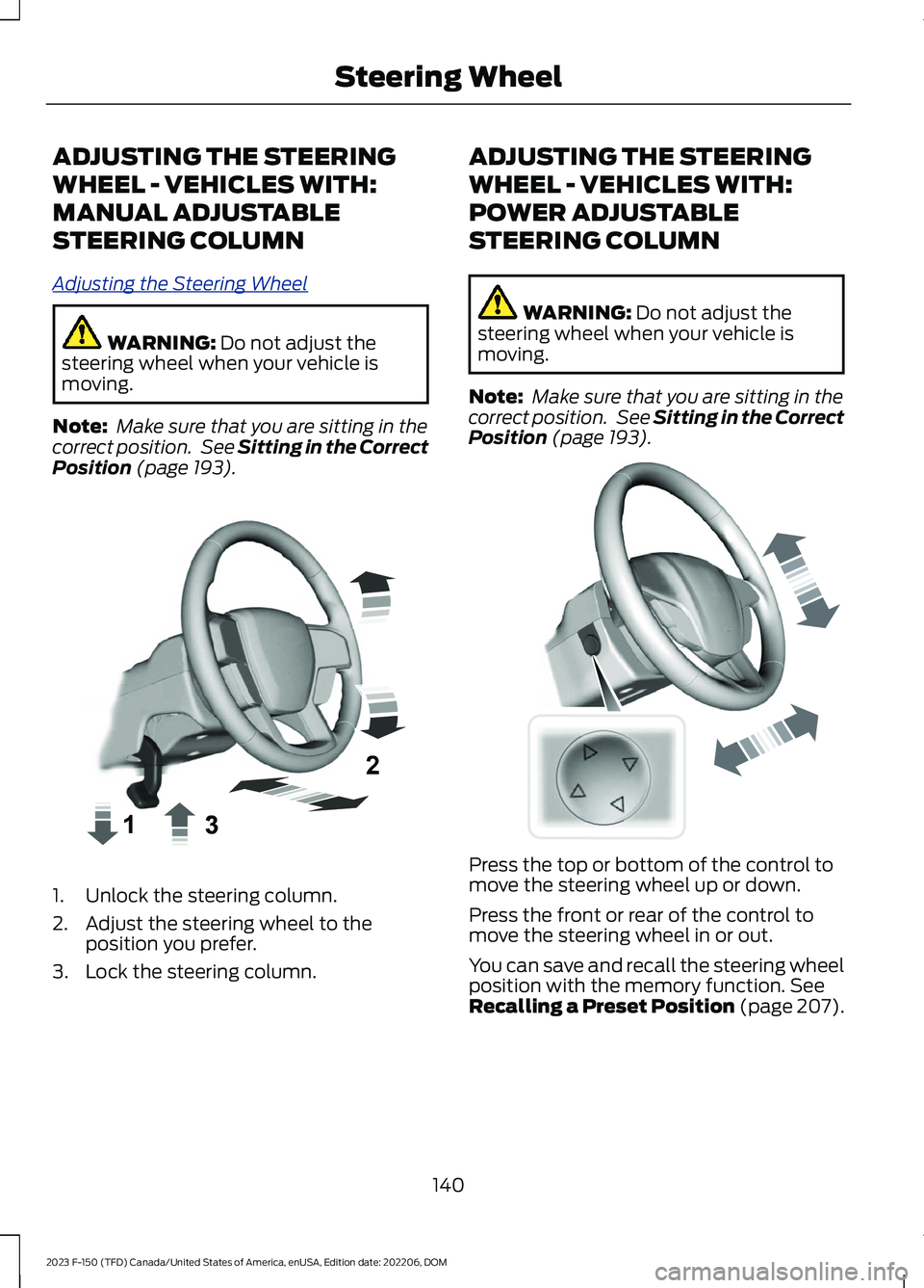 FORD F150 2023  Owners Manual ADJUSTING THE STEERING
WHEEL - VEHICLES WITH:
MANUAL ADJUSTABLE
STEERING COLUMN
Adjusting the Steering Wheel
WARNING: Do not adjust thesteering wheel when your vehicle ismoving.
Note: Make sure that y