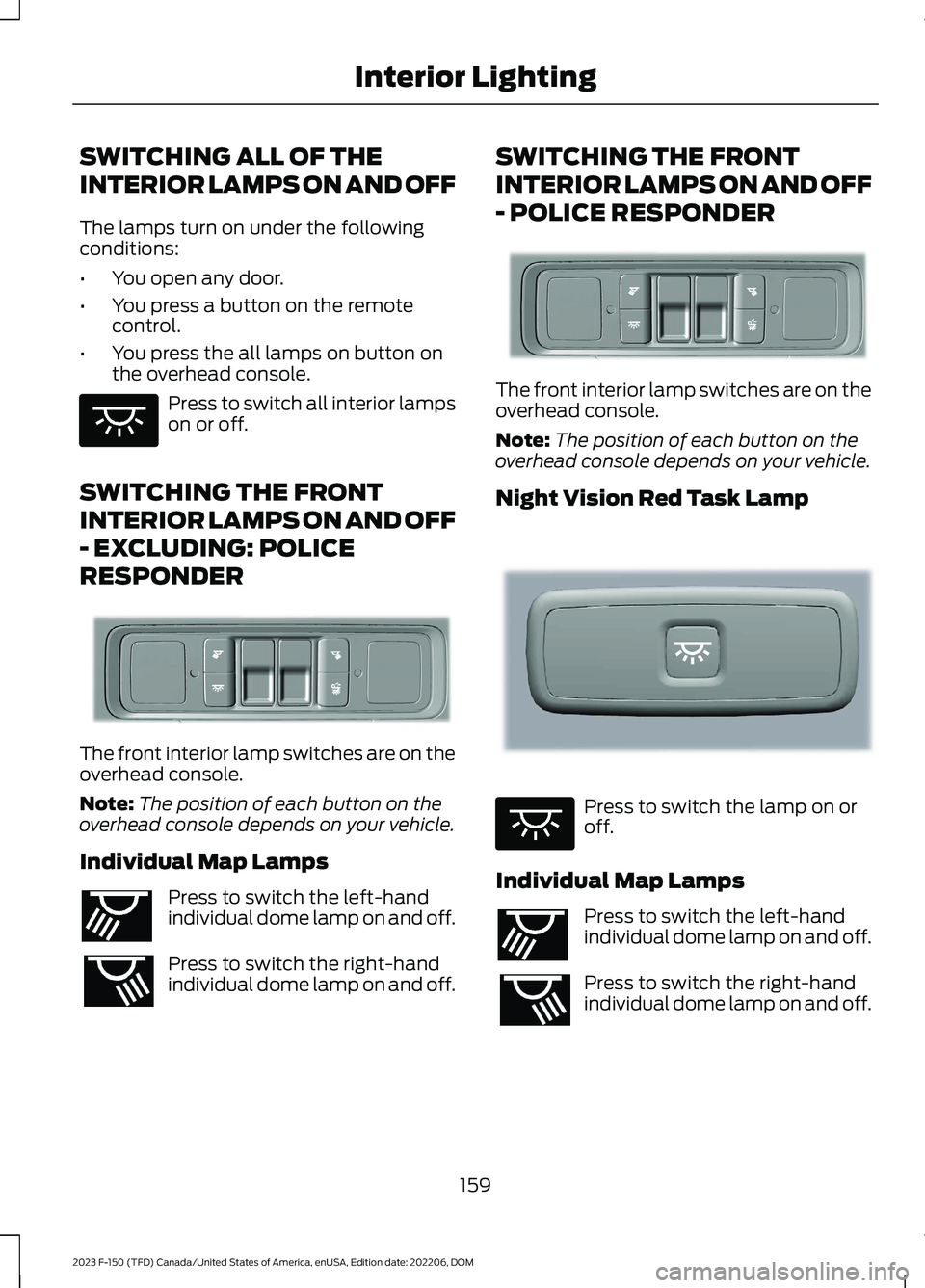 FORD F150 2023  Owners Manual SWITCHING ALL OF THE
INTERIOR LAMPS ON AND OFF
The lamps turn on under the followingconditions:
•You open any door.
•You press a button on the remotecontrol.
•You press the all lamps on button o