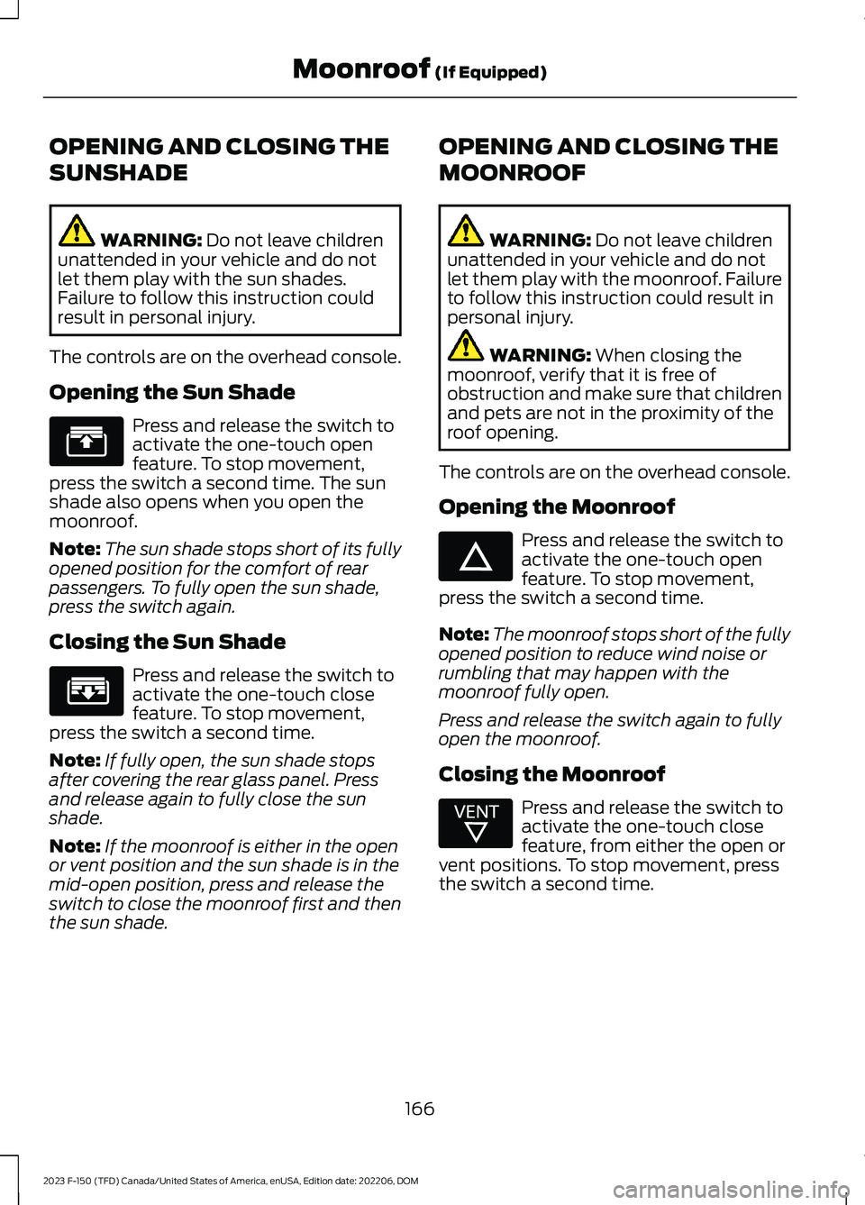 FORD F150 2023  Owners Manual OPENING AND CLOSING THE
SUNSHADE
WARNING: Do not leave childrenunattended in your vehicle and do notlet them play with the sun shades.Failure to follow this instruction couldresult in personal injury.