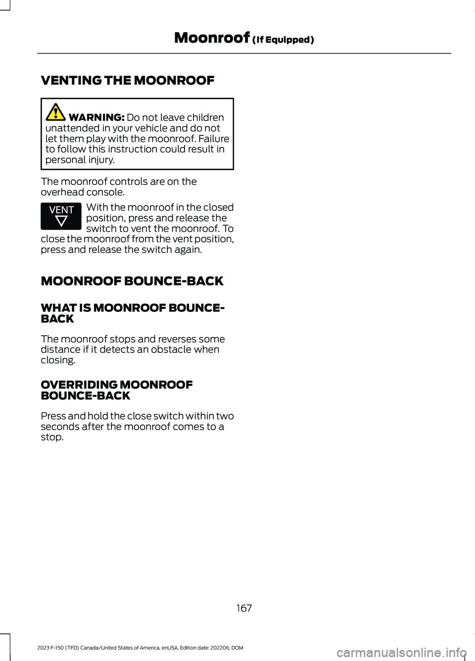 FORD F150 2023  Owners Manual VENTING THE MOONROOF
WARNING: Do not leave childrenunattended in your vehicle and do notlet them play with the moonroof. Failureto follow this instruction could result inpersonal injury.
The moonroof 