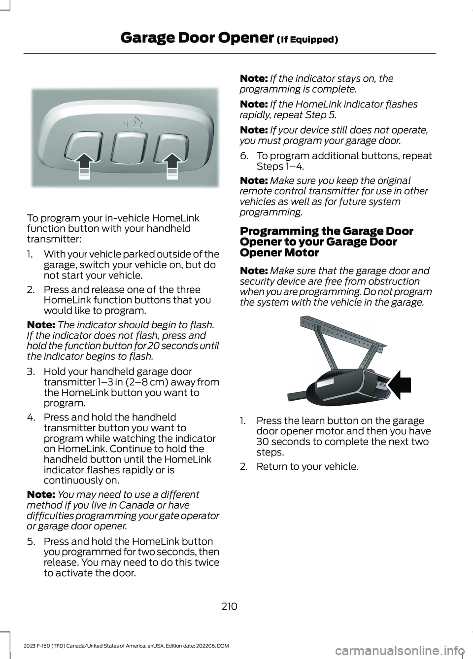 FORD F150 2023 Owners Manual To program your in-vehicle HomeLinkfunction button with your handheldtransmitter:
1.With your vehicle parked outside of thegarage, switch your vehicle on, but donot start your vehicle.
2.Press and rel FORD F150 2023 Owners Manual To program your in-vehicle HomeLinkfunction button with your handheldtransmitter:
1.With your vehicle parked outside of thegarage, switch your vehicle on, but donot start your vehicle.
2.Press and rel