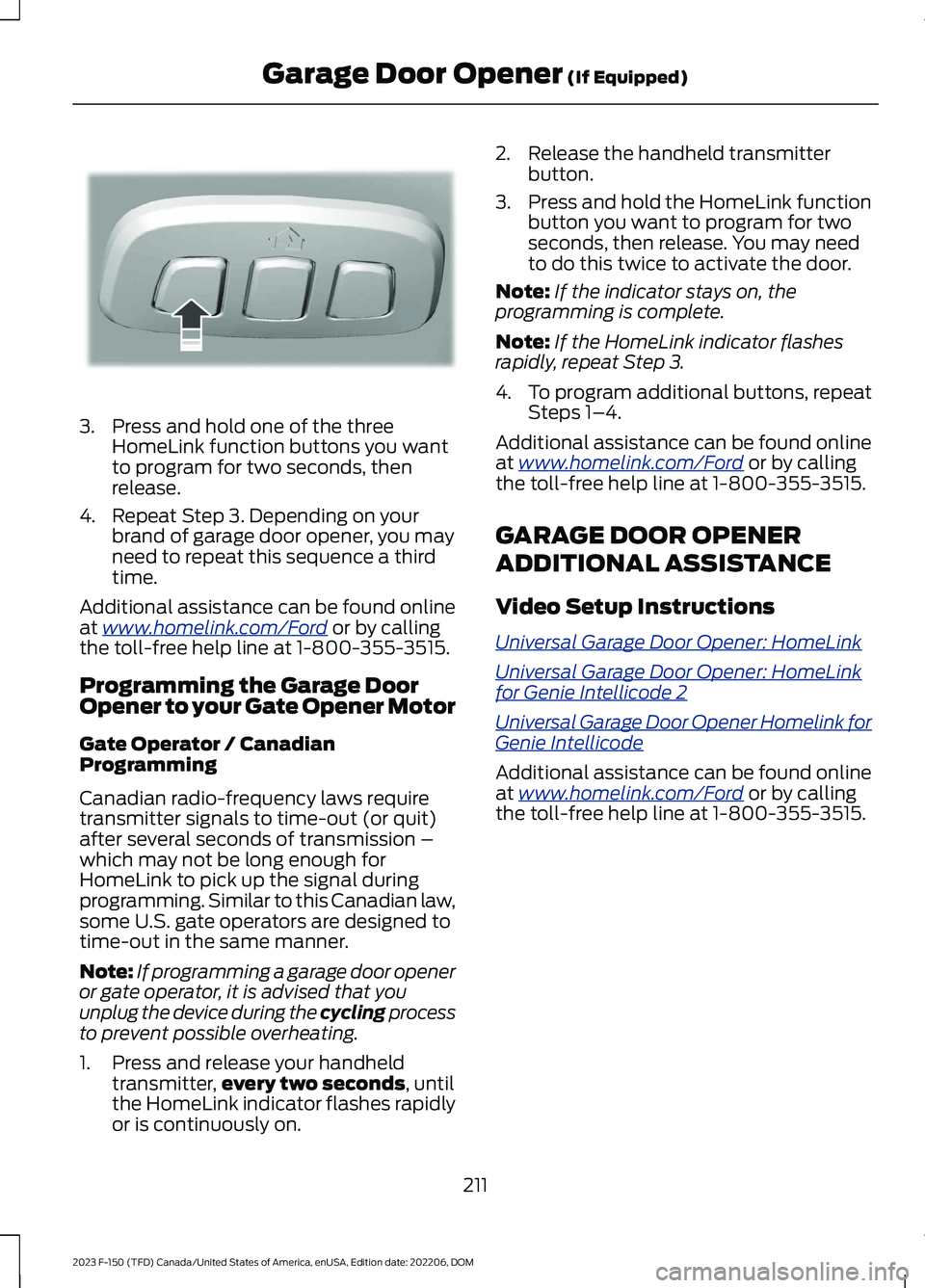 FORD F150 2023 Owners Manual 3.Press and hold one of the threeHomeLink function buttons you wantto program for two seconds, thenrelease.
4.Repeat Step 3. Depending on yourbrand of garage door opener, you mayneed to repeat this se FORD F150 2023 Owners Manual 3.Press and hold one of the threeHomeLink function buttons you wantto program for two seconds, thenrelease.
4.Repeat Step 3. Depending on yourbrand of garage door opener, you mayneed to repeat this se