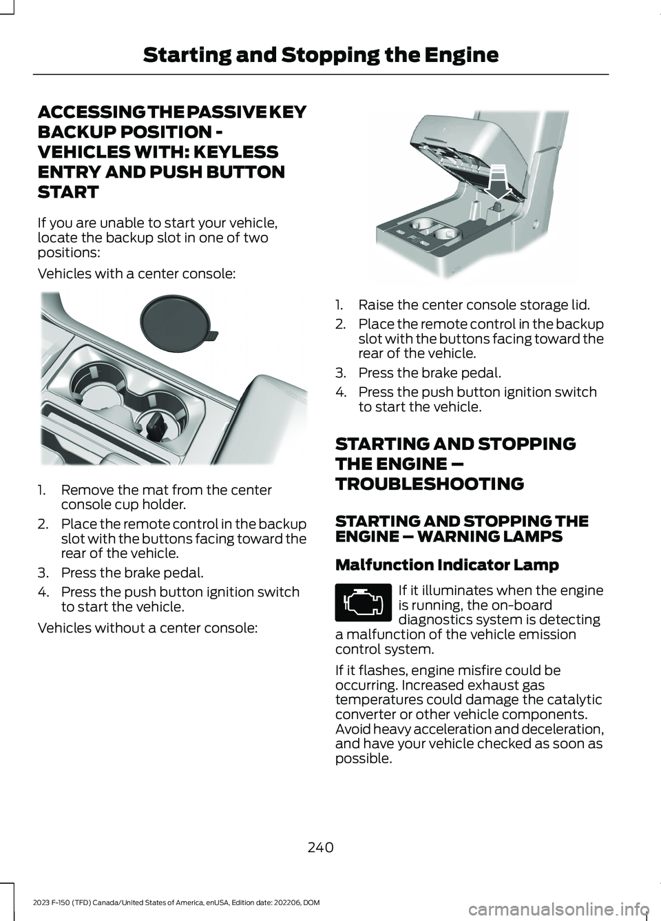 FORD F150 2023  Owners Manual ACCESSING THE PASSIVE KEY
BACKUP POSITION -
VEHICLES WITH: KEYLESS
ENTRY AND PUSH BUTTON
START
If you are unable to start your vehicle,locate the backup slot in one of twopositions:
Vehicles with a ce
