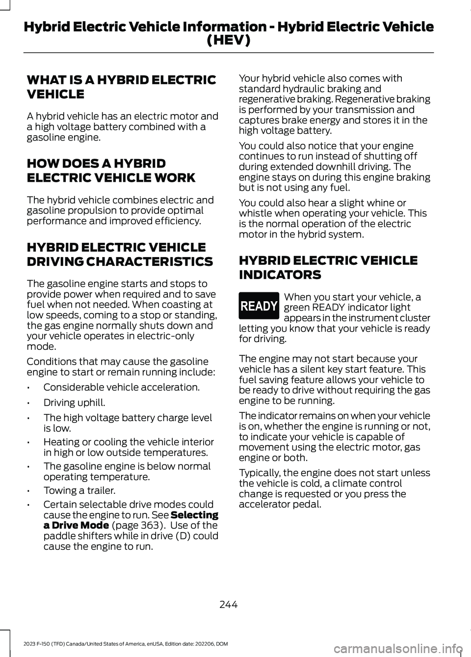 FORD F150 2023  Owners Manual WHAT IS A HYBRID ELECTRIC
VEHICLE
A hybrid vehicle has an electric motor anda high voltage battery combined with agasoline engine.
HOW DOES A HYBRID
ELECTRIC VEHICLE WORK
The hybrid vehicle combines e