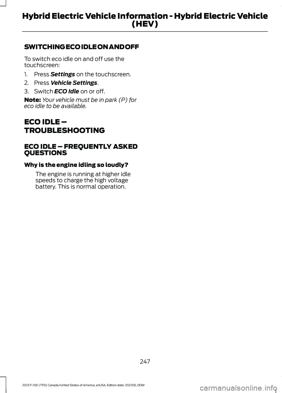 FORD F150 2023  Owners Manual SWITCHING ECO IDLE ON AND OFF
To switch eco idle on and off use thetouchscreen:
1.Press Settings on the touchscreen.
2.Press Vehicle Settings.
3.Switch ECO Idle on or off.
Note:Your vehicle must be in