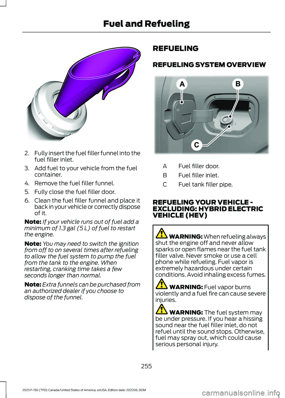 FORD F150 2023 Owners Manual 2.Fully insert the fuel filler funnel into thefuel filler inlet.
3.Add fuel to your vehicle from the fuelcontainer.
4.Remove the fuel filler funnel.
5.Fully close the fuel filler door.
6.Clean the fue FORD F150 2023 Owners Manual 2.Fully insert the fuel filler funnel into thefuel filler inlet.
3.Add fuel to your vehicle from the fuelcontainer.
4.Remove the fuel filler funnel.
5.Fully close the fuel filler door.
6.Clean the fue