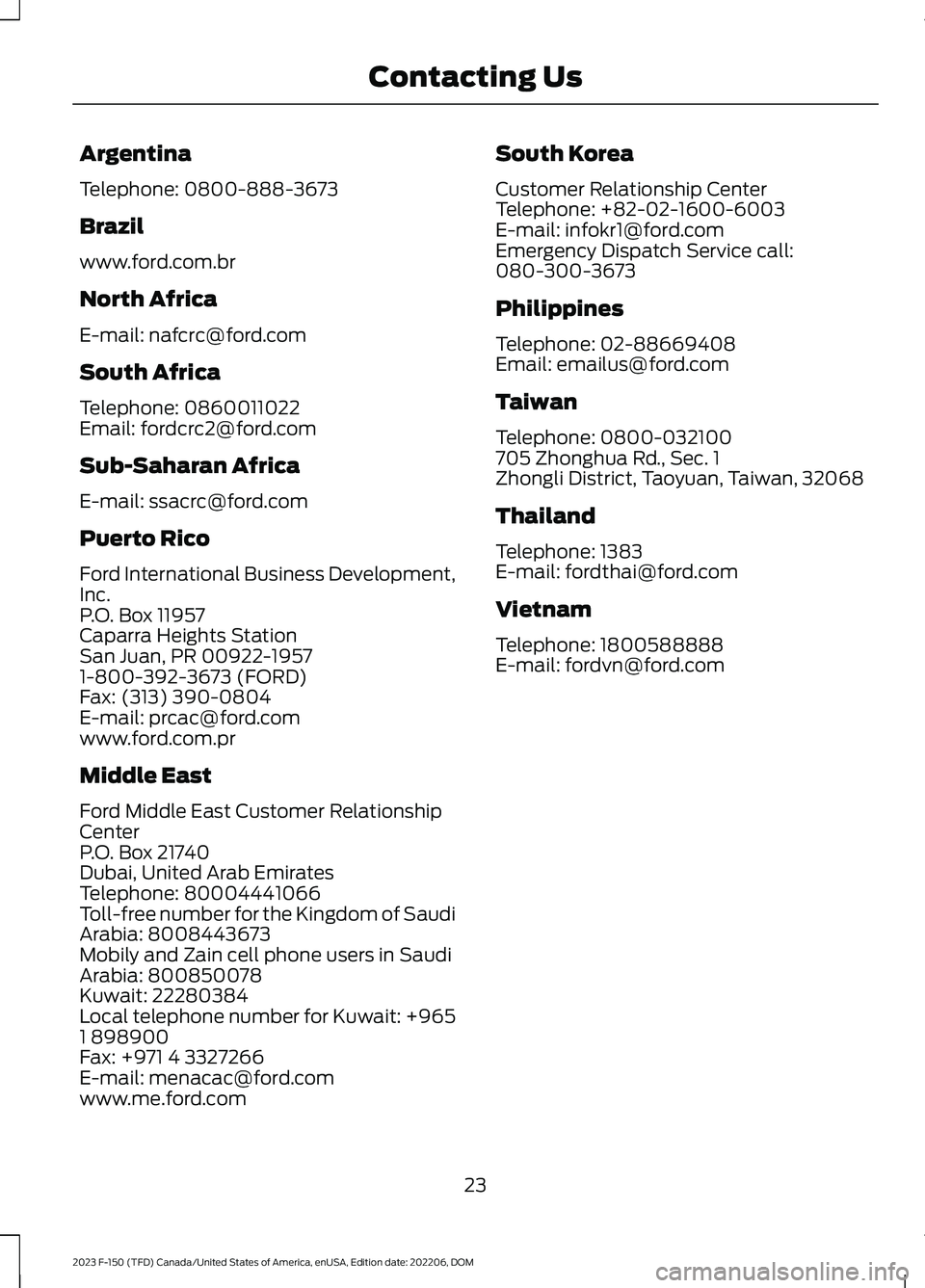 FORD F150 2023  Owners Manual Argentina
Telephone: 0800-888-3673
Brazil
www.ford.com.br
North Africa
E-mail: nafcrc@ford.com
South Africa
Telephone: 0860011022Email: fordcrc2@ford.com
Sub-Saharan Africa
E-mail: ssacrc@ford.com
Pue