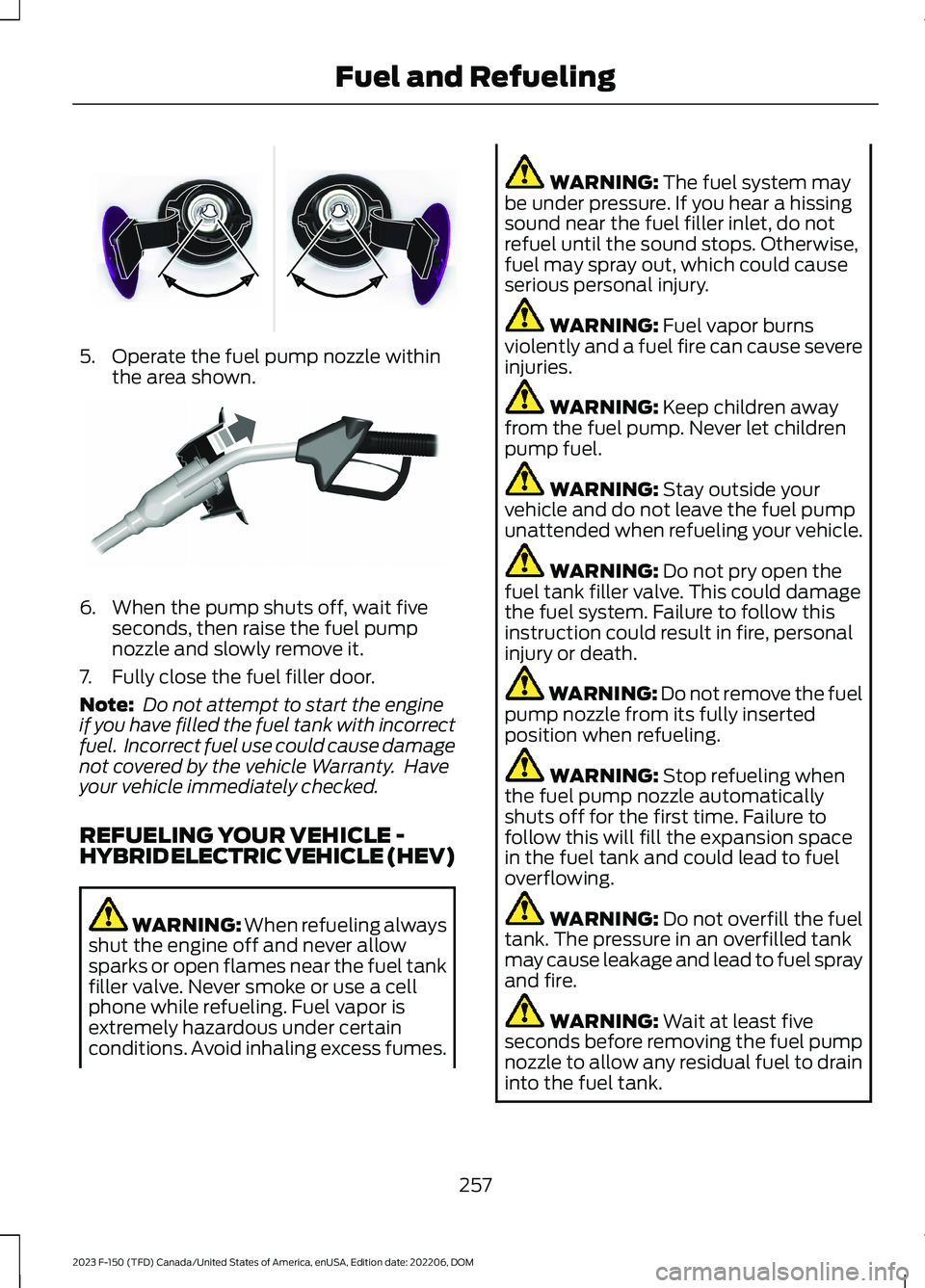 FORD F150 2023  Owners Manual 5.Operate the fuel pump nozzle withinthe area shown.
6.When the pump shuts off, wait fiveseconds, then raise the fuel pumpnozzle and slowly remove it.
7.Fully close the fuel filler door.
Note: Do not 