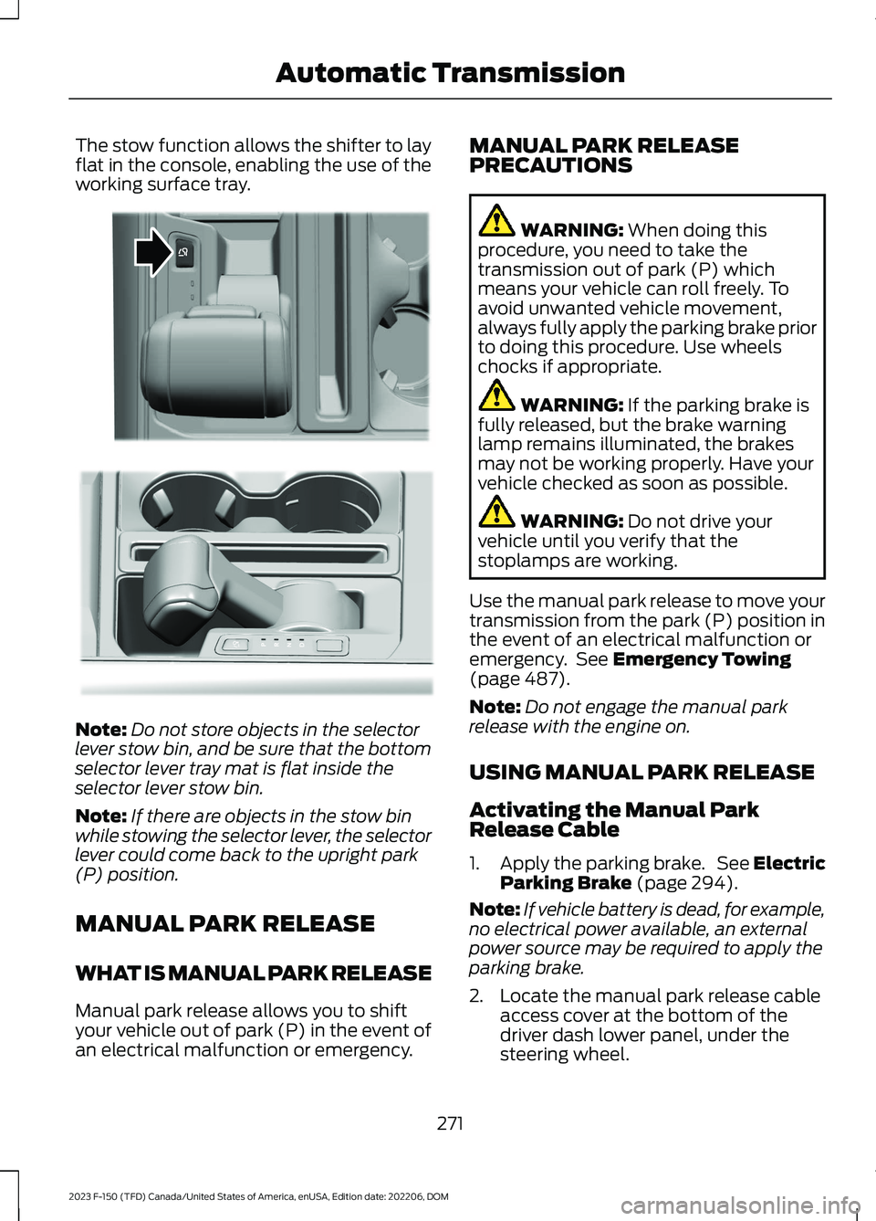 FORD F150 2023  Owners Manual The stow function allows the shifter to layflat in the console, enabling the use of theworking surface tray.
Note:Do not store objects in the selectorlever stow bin, and be sure that the bottomselecto