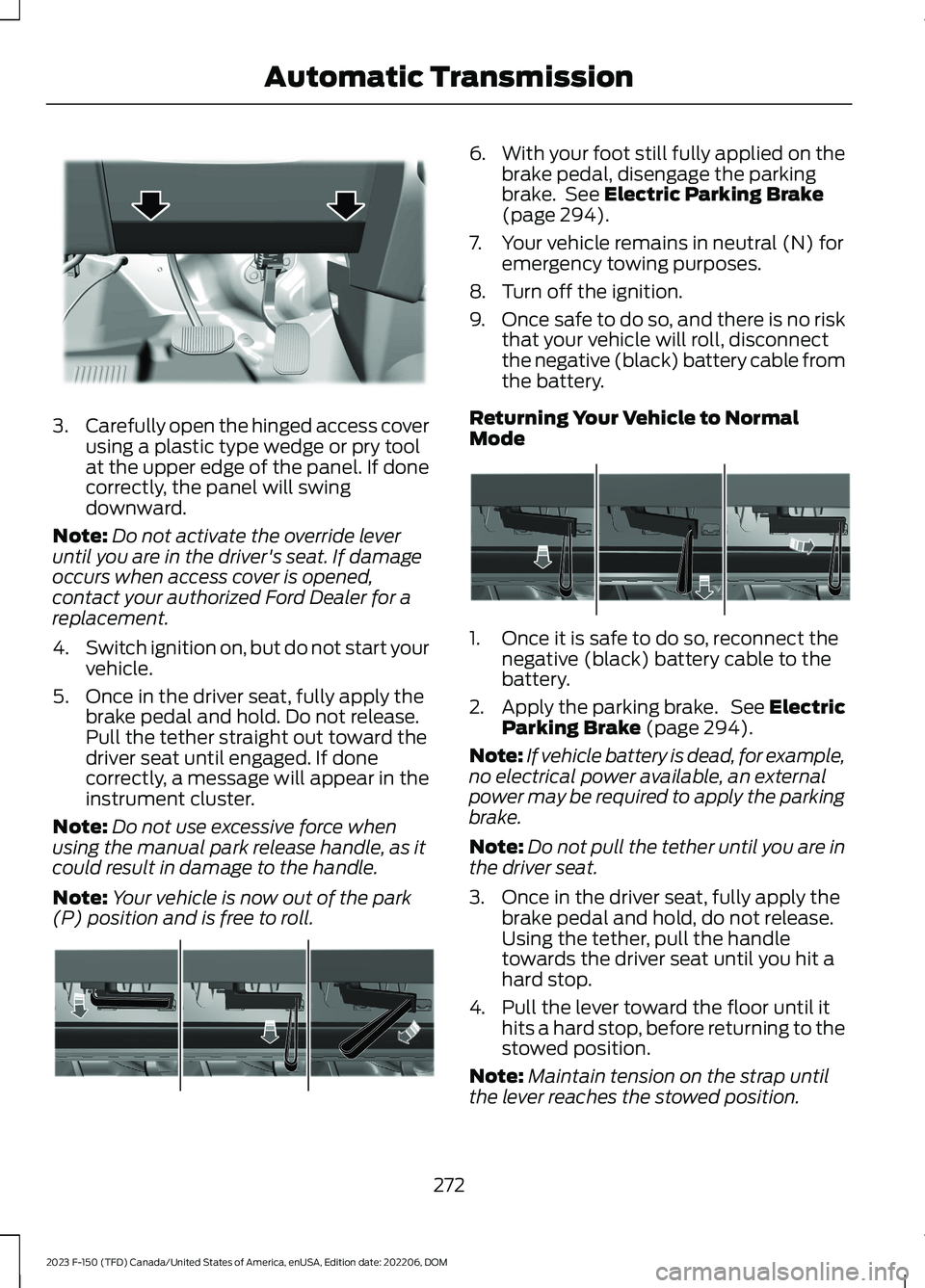 FORD F150 2023  Owners Manual 3.Carefully open the hinged access coverusing a plastic type wedge or pry toolat the upper edge of the panel. If donecorrectly, the panel will swingdownward.
Note:Do not activate the override leverunt