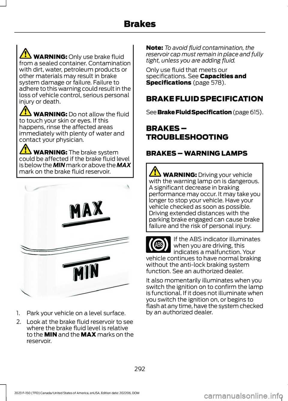 FORD F150 2023  Owners Manual WARNING: Only use brake fluidfrom a sealed container. Contaminationwith dirt, water, petroleum products orother materials may result in brakesystem damage or failure. Failure toadhere to this warning 