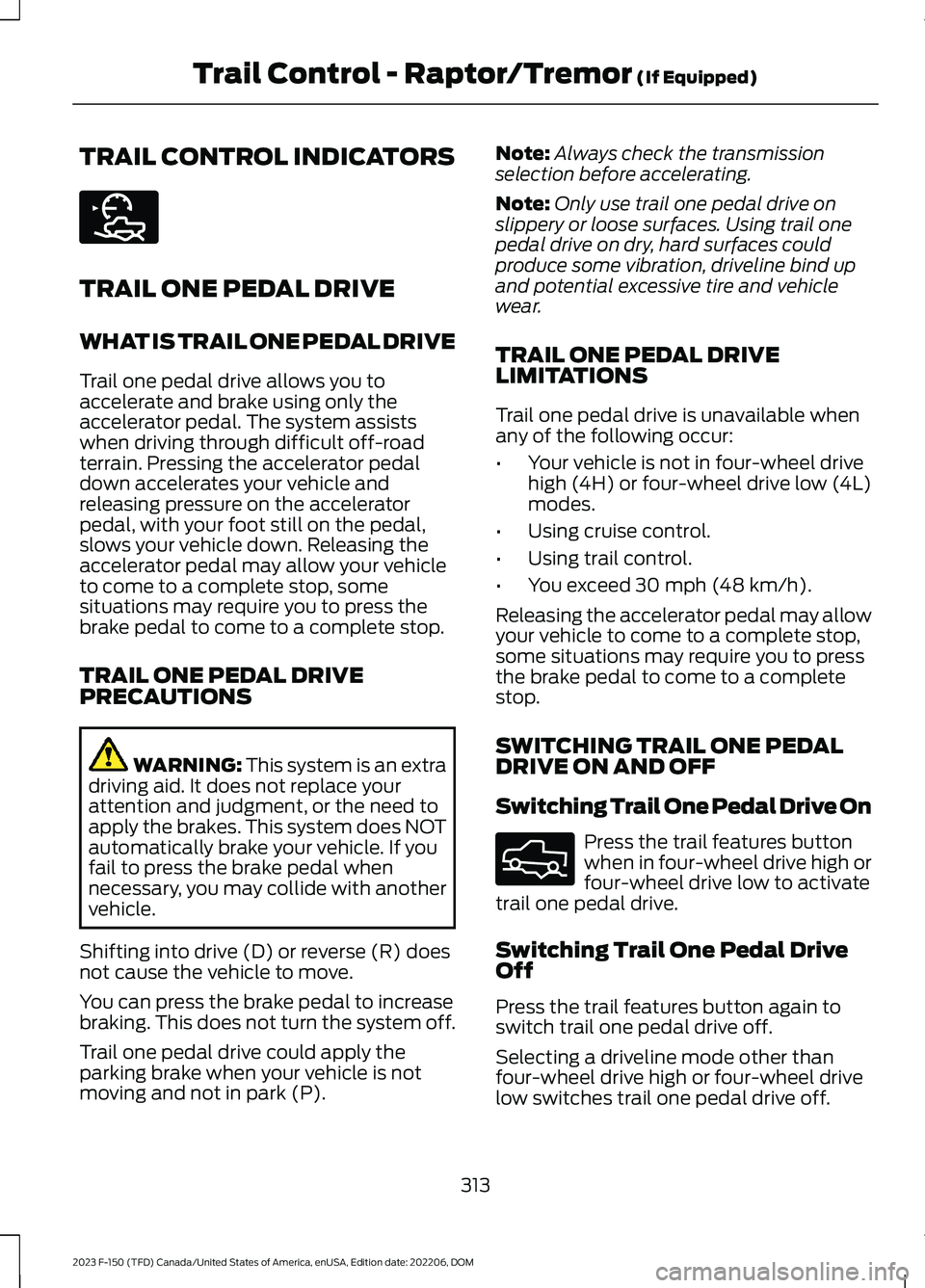 FORD F150 2023 Owners Manual TRAIL CONTROL INDICATORS
TRAIL ONE PEDAL DRIVE
WHAT IS TRAIL ONE PEDAL DRIVE
Trail one pedal drive allows you toaccelerate and brake using only theaccelerator pedal. The system assistswhen driving thr FORD F150 2023 Owners Manual TRAIL CONTROL INDICATORS
TRAIL ONE PEDAL DRIVE
WHAT IS TRAIL ONE PEDAL DRIVE
Trail one pedal drive allows you toaccelerate and brake using only theaccelerator pedal. The system assistswhen driving thr
