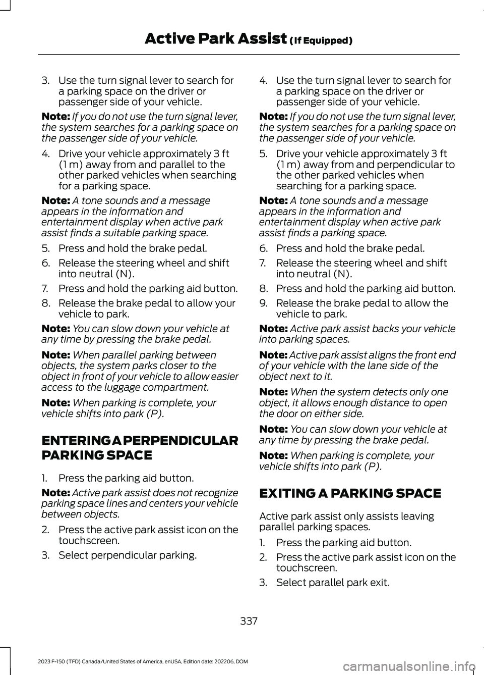 FORD F150 2023  Owners Manual 3.Use the turn signal lever to search fora parking space on the driver orpassenger side of your vehicle.
Note:If you do not use the turn signal lever,the system searches for a parking space onthe pass