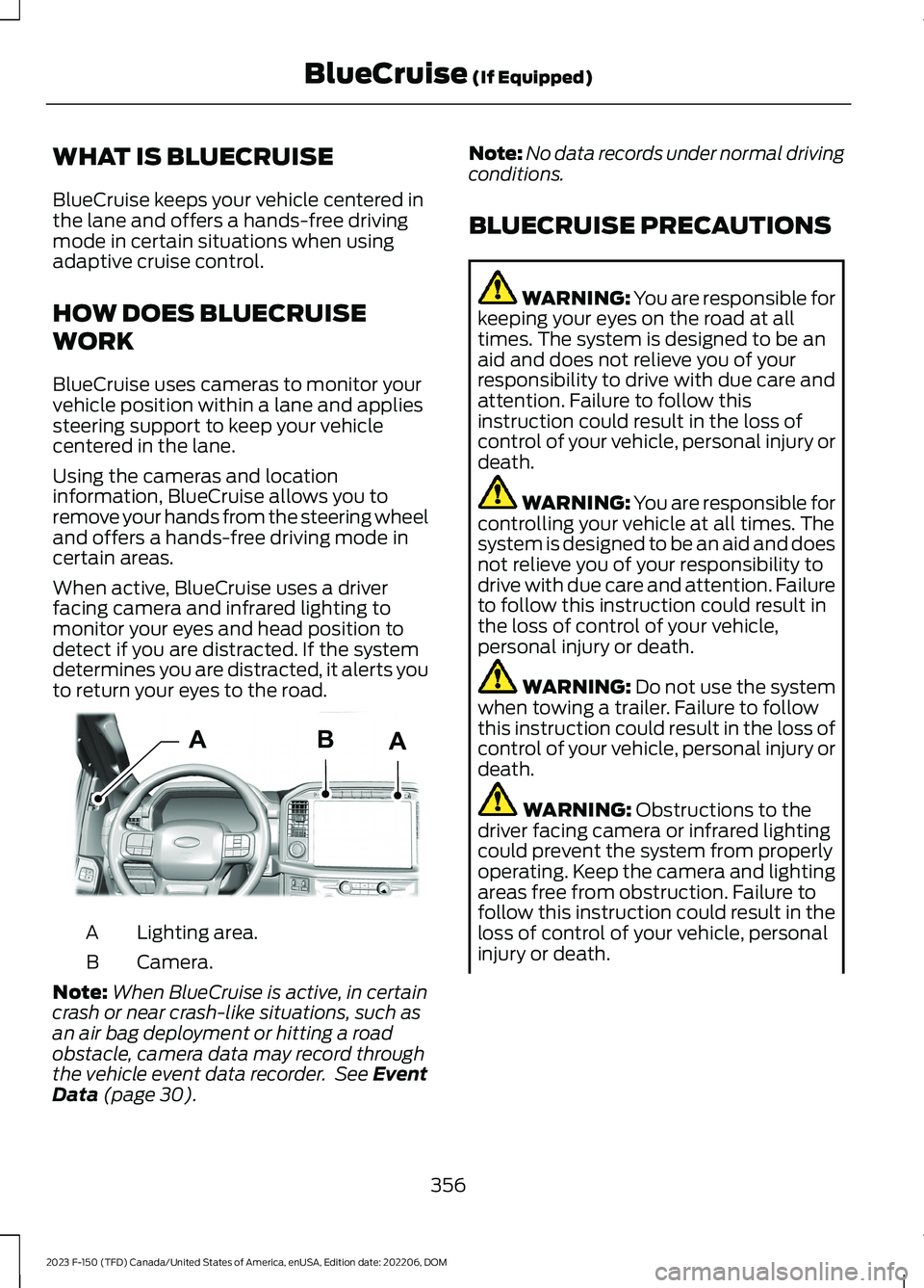 FORD F150 2023  Owners Manual WHAT IS BLUECRUISE
BlueCruise keeps your vehicle centered inthe lane and offers a hands-free drivingmode in certain situations when usingadaptive cruise control.
HOW DOES BLUECRUISE
WORK
BlueCruise us