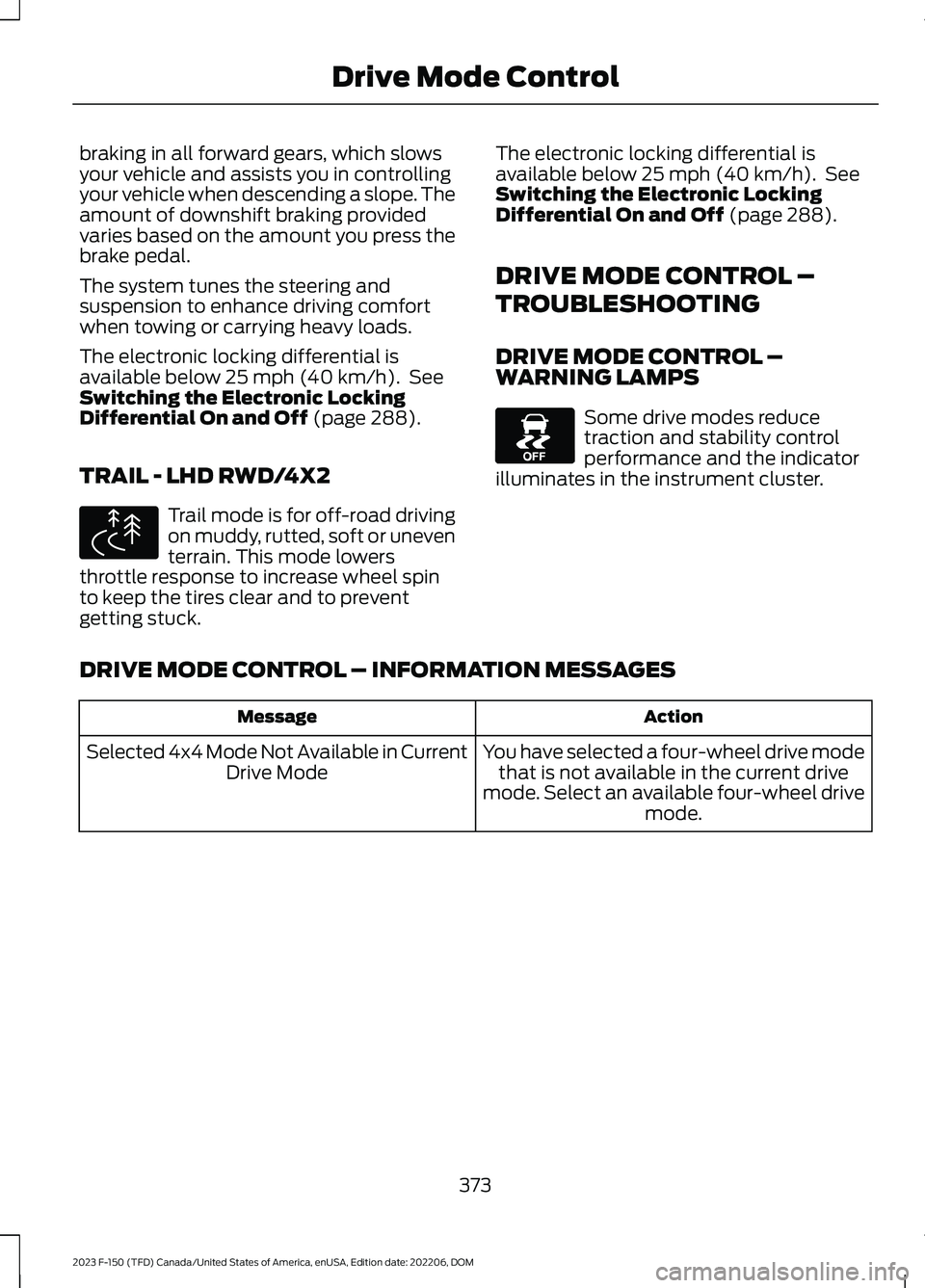 FORD F150 2023  Owners Manual braking in all forward gears, which slowsyour vehicle and assists you in controllingyour vehicle when descending a slope. Theamount of downshift braking providedvaries based on the amount you press th