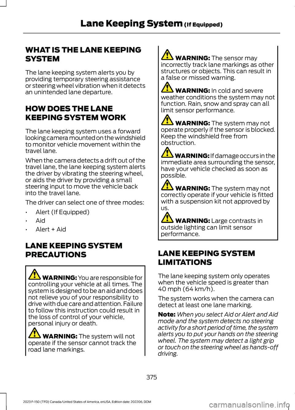 FORD F150 2023  Owners Manual WHAT IS THE LANE KEEPING
SYSTEM
The lane keeping system alerts you byproviding temporary steering assistanceor steering wheel vibration when it detectsan unintended lane departure.
HOW DOES THE LANE
K