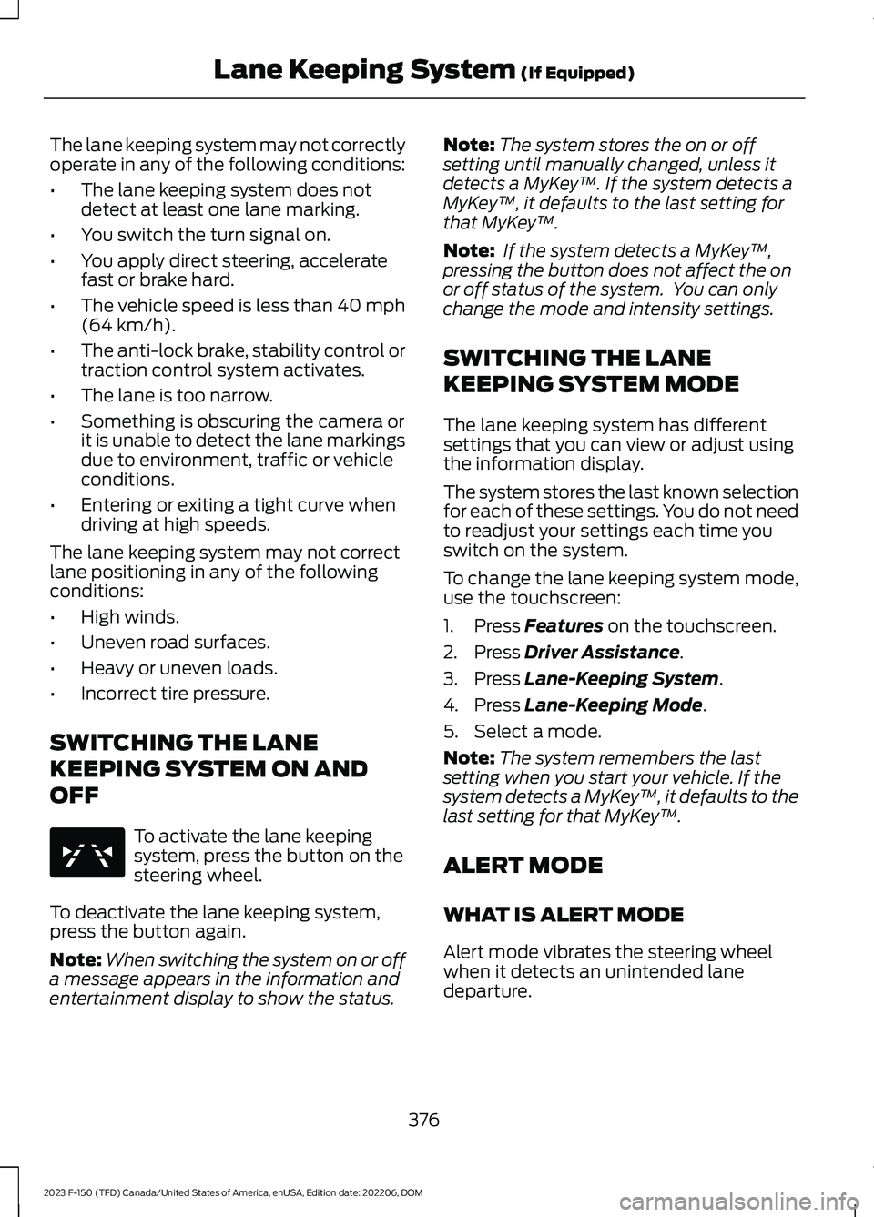 FORD F150 2023  Owners Manual The lane keeping system may not correctlyoperate in any of the following conditions:
•The lane keeping system does notdetect at least one lane marking.
•You switch the turn signal on.
•You apply