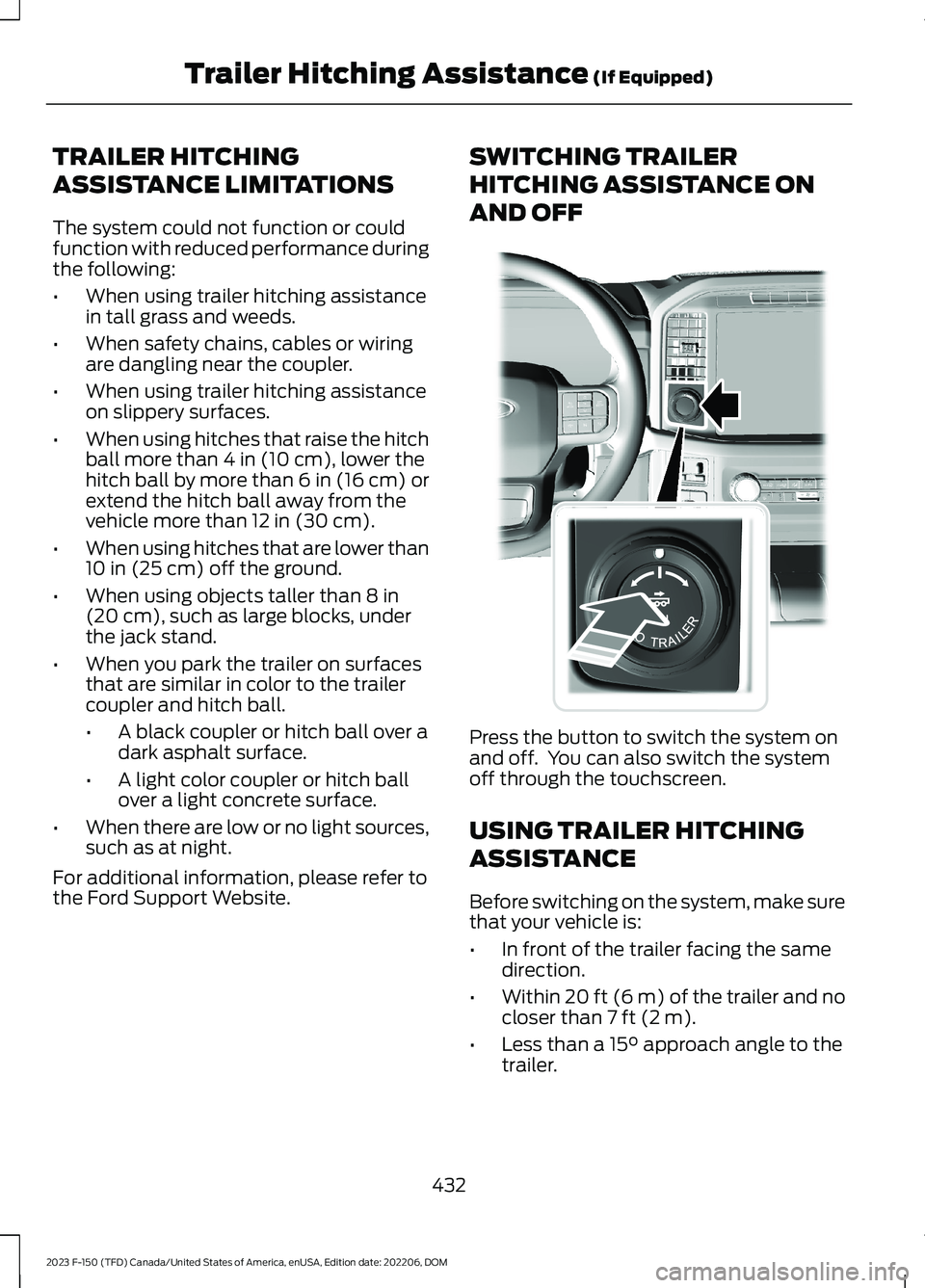 FORD F150 2023 Owners Manual TRAILER HITCHING
ASSISTANCE LIMITATIONS
The system could not function or couldfunction with reduced performance duringthe following:
•When using trailer hitching assistancein tall grass and weeds.
FORD F150 2023 Owners Manual TRAILER HITCHING
ASSISTANCE LIMITATIONS
The system could not function or couldfunction with reduced performance duringthe following:
•When using trailer hitching assistancein tall grass and weeds.