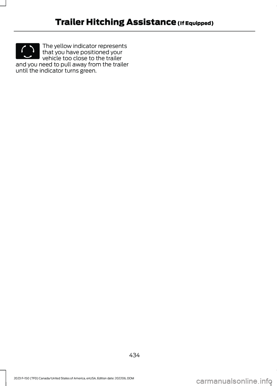 FORD F150 2023  Owners Manual The yellow indicator representsthat you have positioned yourvehicle too close to the trailerand you need to pull away from the traileruntil the indicator turns green.
434
2023 F-150 (TFD) Canada/Unite