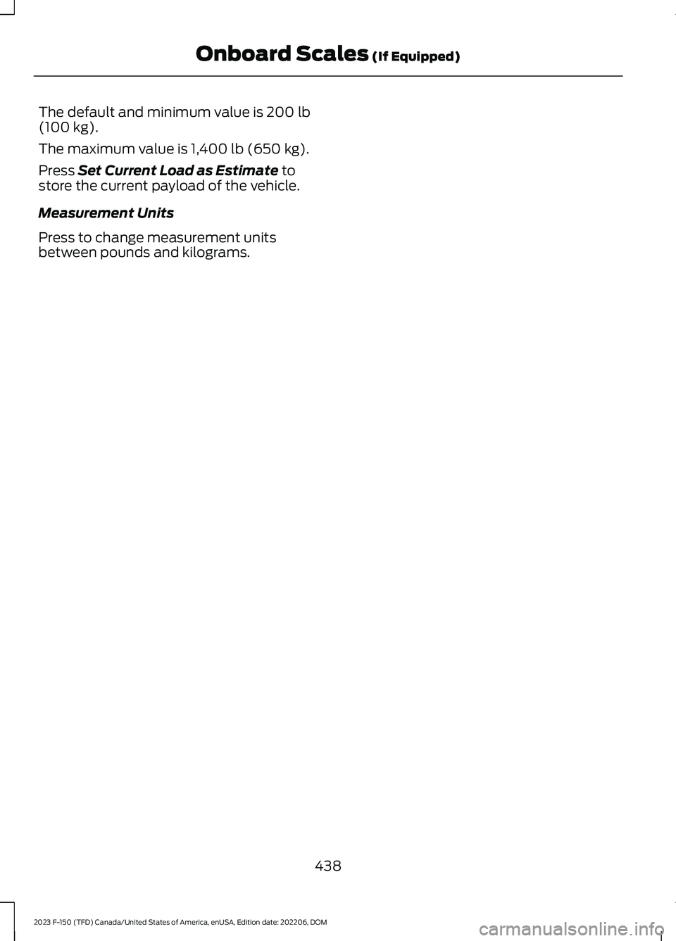 FORD F150 2023  Owners Manual The default and minimum value is 200 lb(100 kg).
The maximum value is 1,400 lb (650 kg).
Press Set Current Load as Estimate tostore the current payload of the vehicle.
Measurement Units
Press to chang