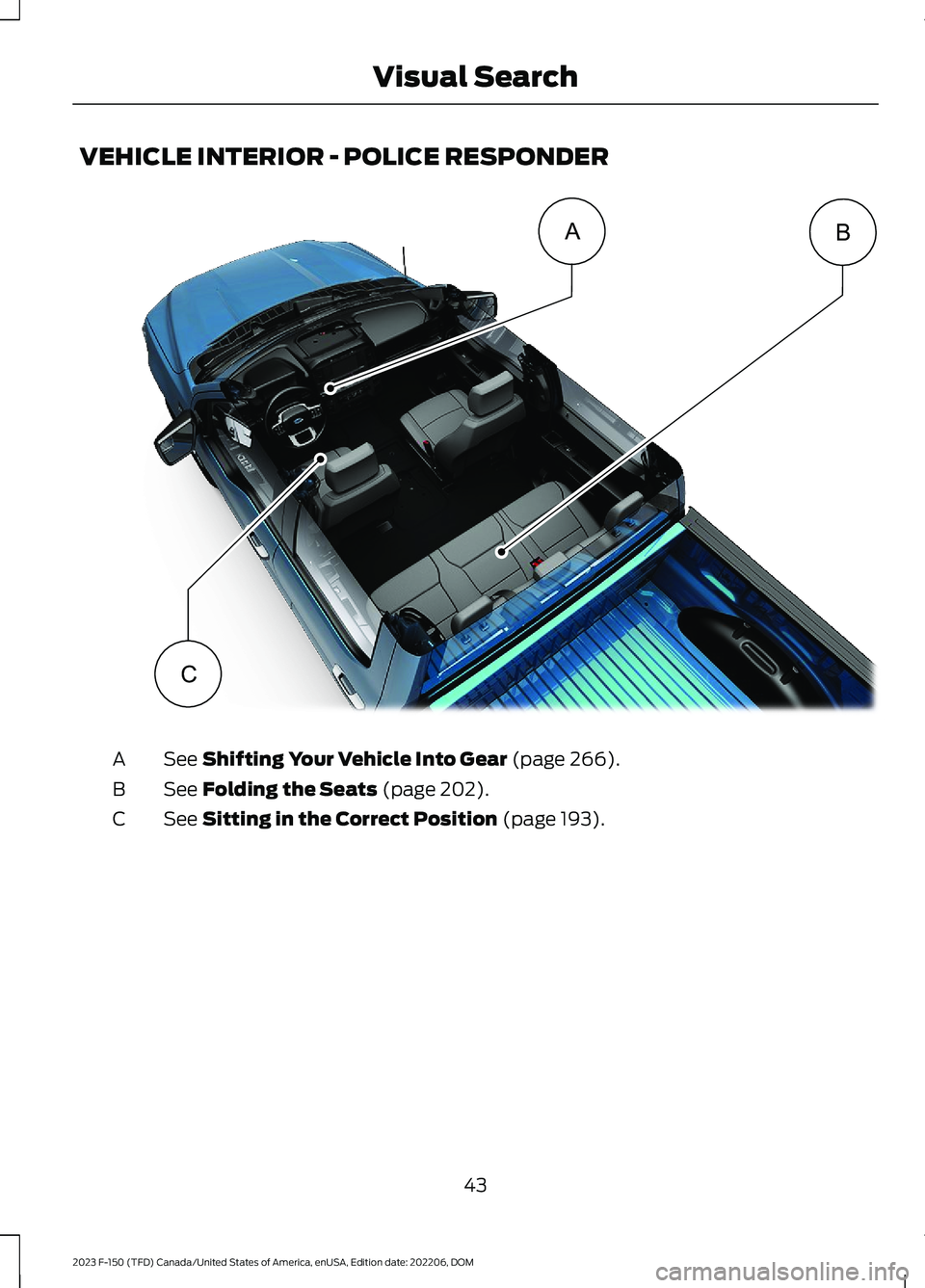 FORD F150 2023  Owners Manual VEHICLE INTERIOR - POLICE RESPONDER
See Shifting Your Vehicle Into Gear (page 266).A
See Folding the Seats (page 202).B
See Sitting in the Correct Position (page 193).C
43
2023 F-150 (TFD) Canada/Unit