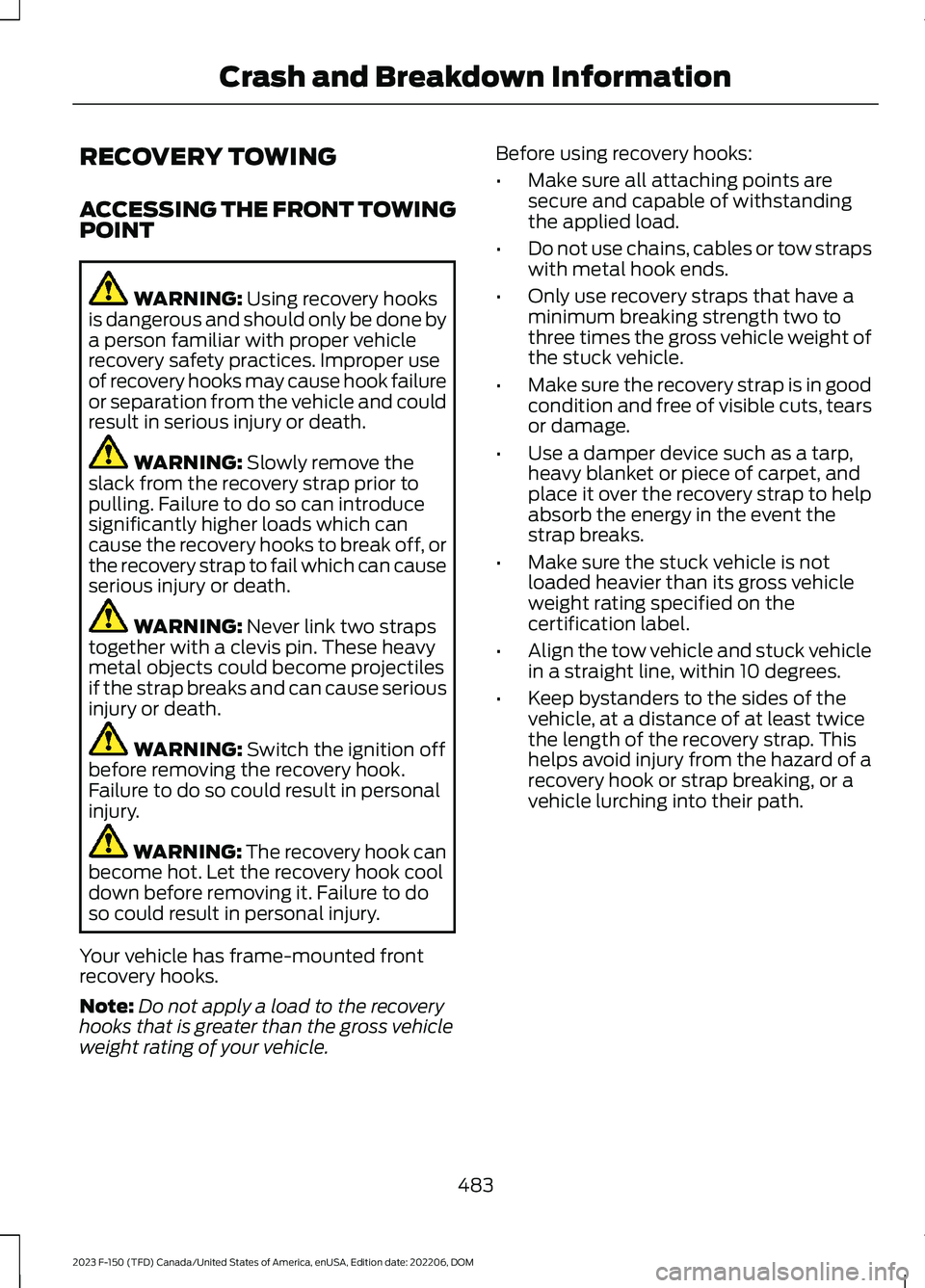 FORD F150 2023  Owners Manual RECOVERY TOWING
ACCESSING THE FRONT TOWINGPOINT
WARNING: Using recovery hooksis dangerous and should only be done bya person familiar with proper vehiclerecovery safety practices. Improper useof recov