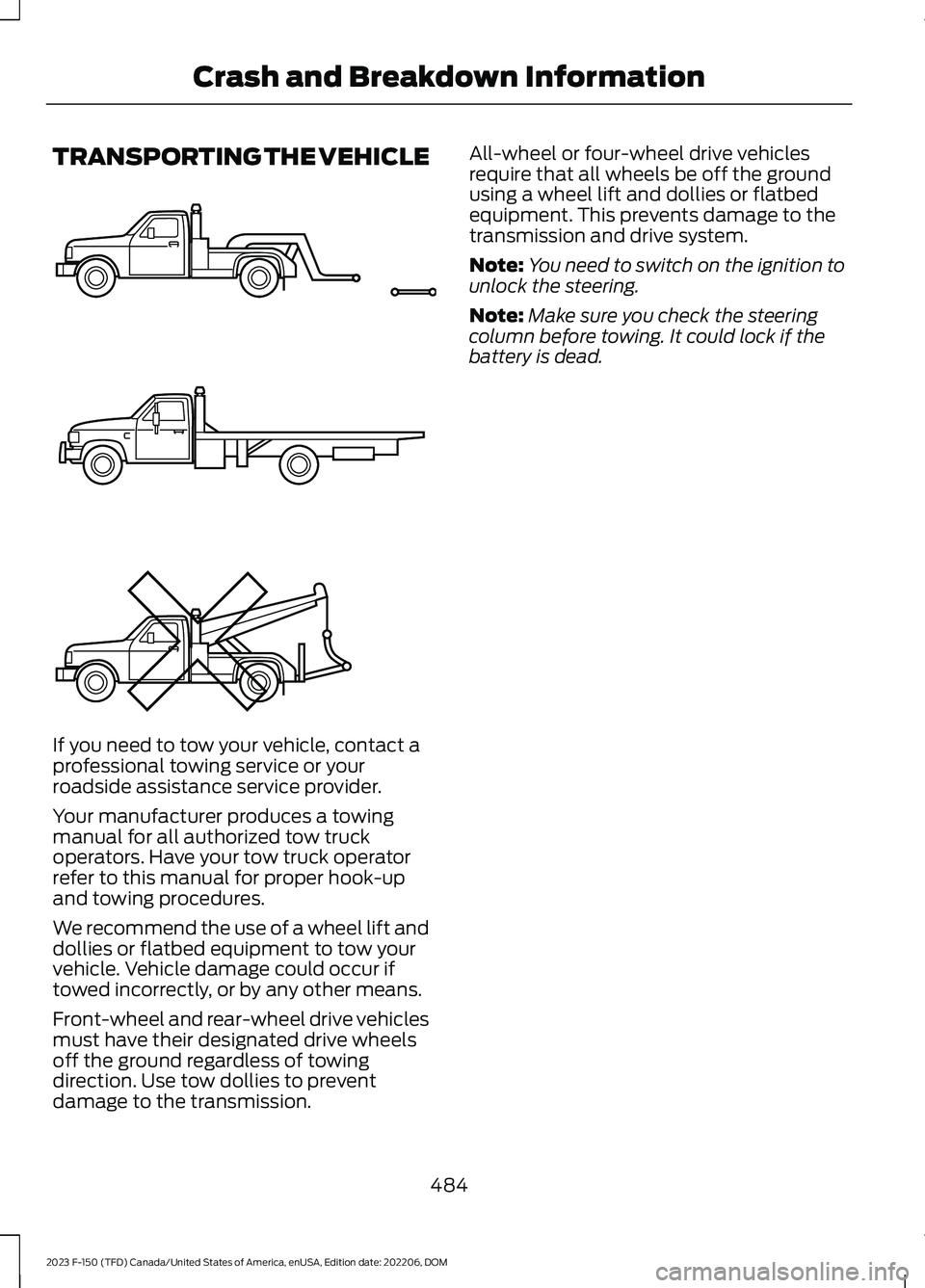 FORD F150 2023  Owners Manual TRANSPORTING THE VEHICLE
If you need to tow your vehicle, contact aprofessional towing service or yourroadside assistance service provider.
Your manufacturer produces a towingmanual for all authorized