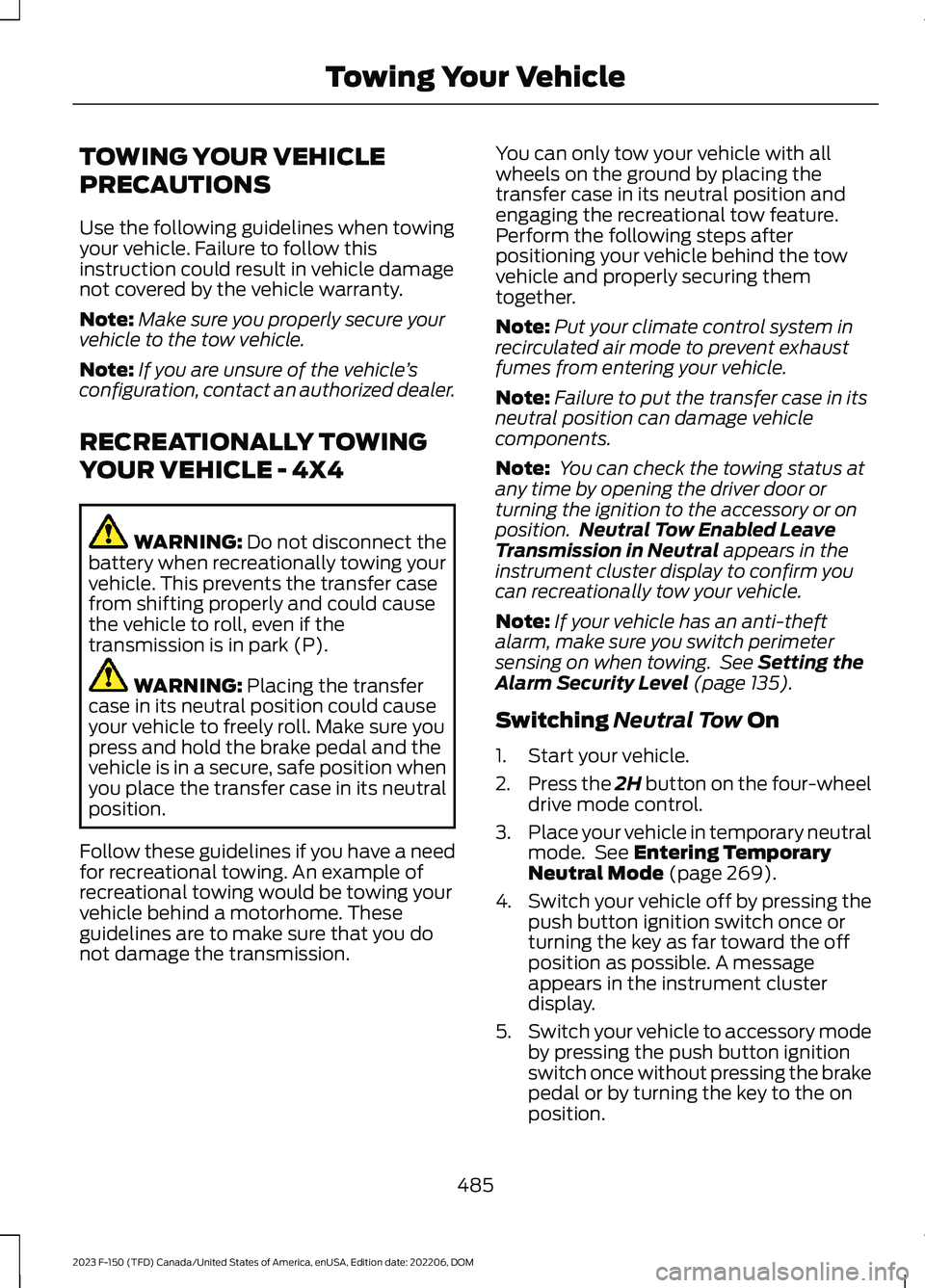 FORD F150 2023  Owners Manual TOWING YOUR VEHICLE
PRECAUTIONS
Use the following guidelines when towingyour vehicle. Failure to follow thisinstruction could result in vehicle damagenot covered by the vehicle warranty.
Note:Make sur