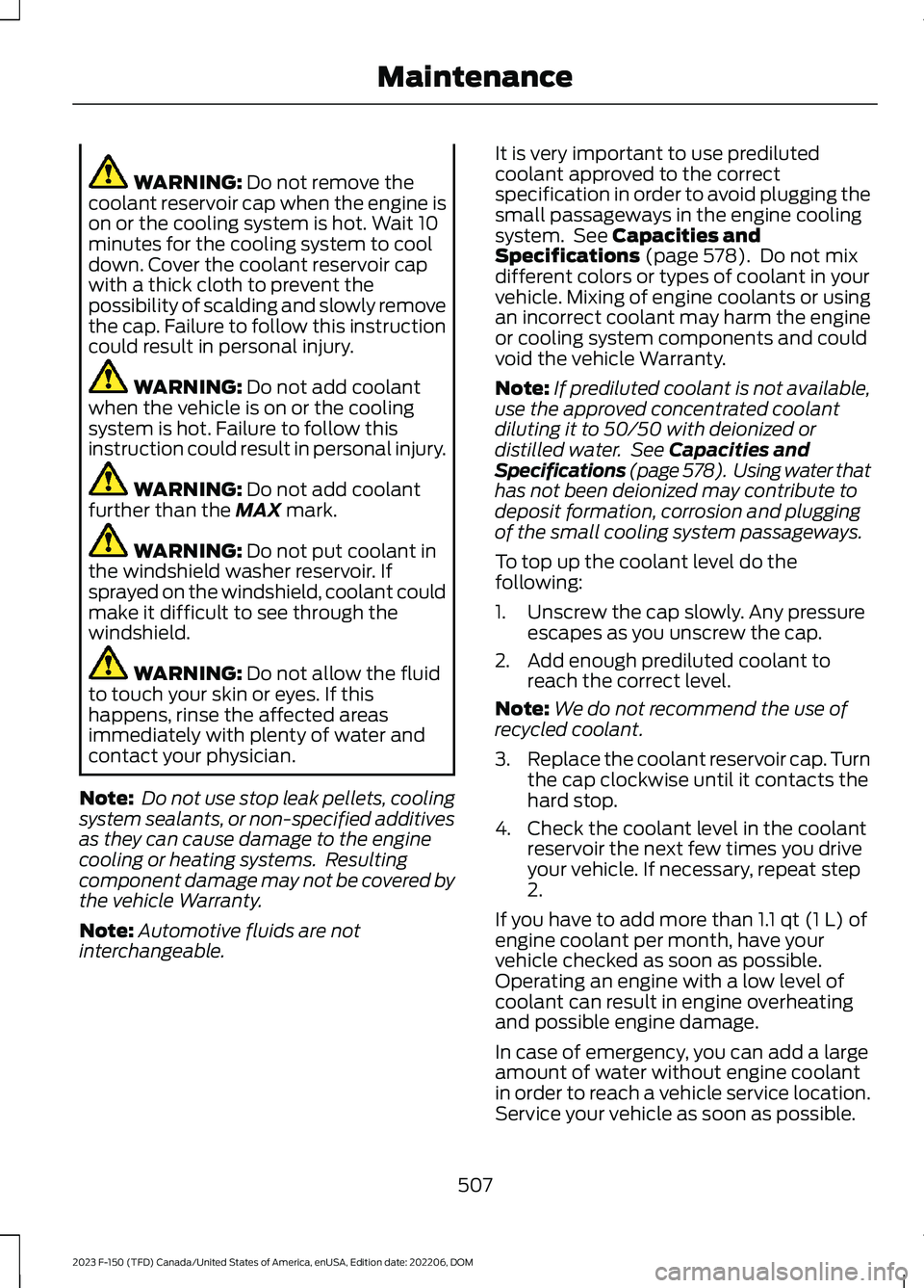 FORD F150 2023  Owners Manual WARNING: Do not remove thecoolant reservoir cap when the engine ison or the cooling system is hot. Wait 10minutes for the cooling system to cooldown. Cover the coolant reservoir capwith a thick cloth 