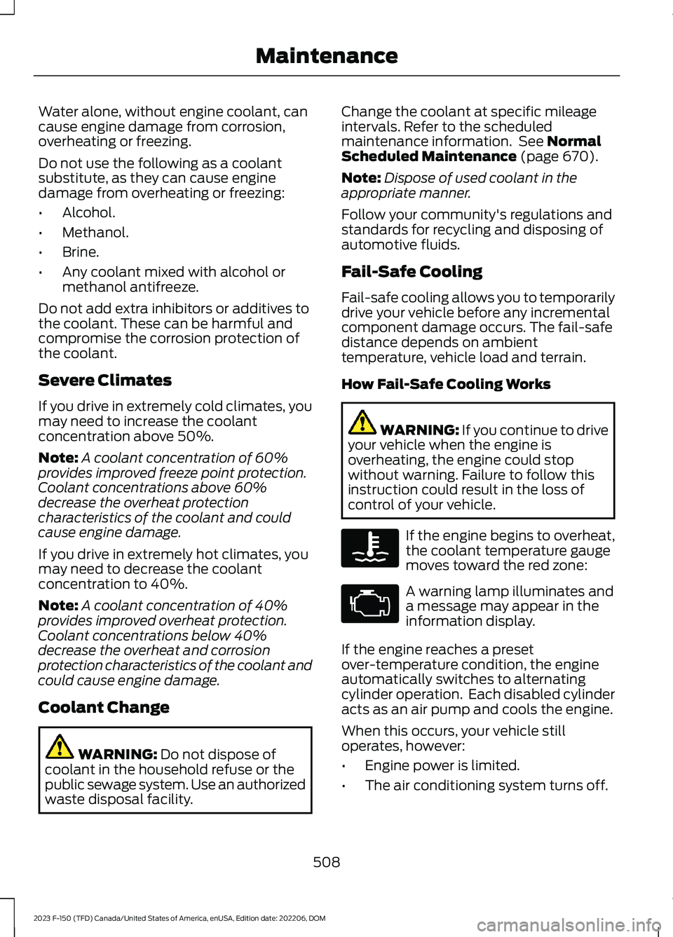 FORD F150 2023 Owners Manual Water alone, without engine coolant, cancause engine damage from corrosion,overheating or freezing.
Do not use the following as a coolantsubstitute, as they can cause enginedamage from overheating or FORD F150 2023 Owners Manual Water alone, without engine coolant, cancause engine damage from corrosion,overheating or freezing.
Do not use the following as a coolantsubstitute, as they can cause enginedamage from overheating or