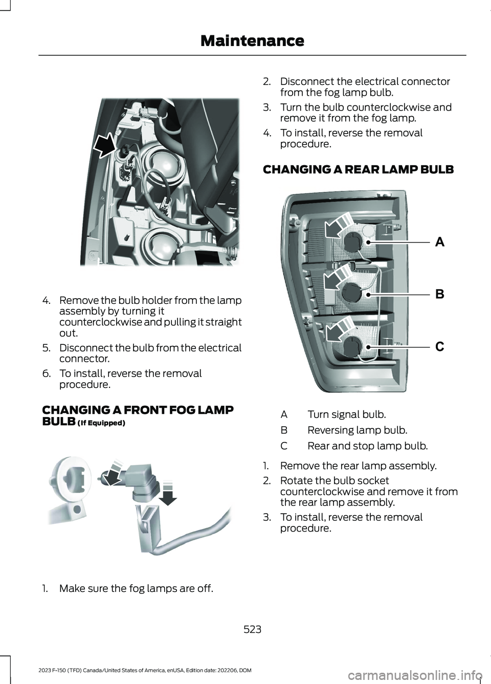 FORD F150 2023  Owners Manual 4.Remove the bulb holder from the lampassembly by turning itcounterclockwise and pulling it straightout.
5.Disconnect the bulb from the electricalconnector.
6.To install, reverse the removalprocedure.